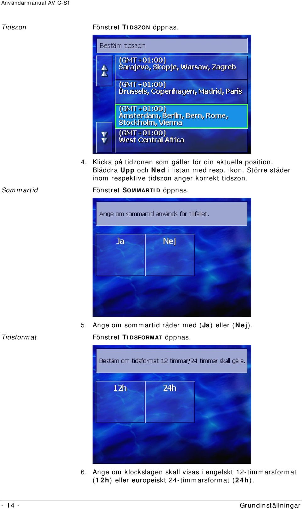 Fönstret SOMMARTID öppnas. Tidsformat 5. Ange om sommartid råder med (Ja) eller (Nej). Fönstret TIDSFORMAT öppnas.
