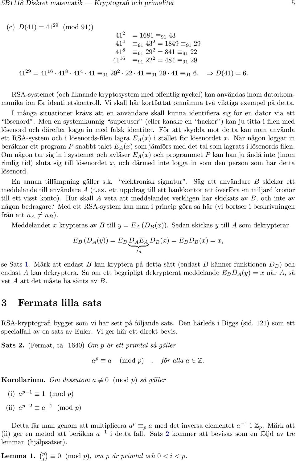 Vi skall här kortfattat omnämna två viktiga exempel på detta. I många situationer krävs att en användare skall kunna identifiera sig för en dator via ett lösenord.