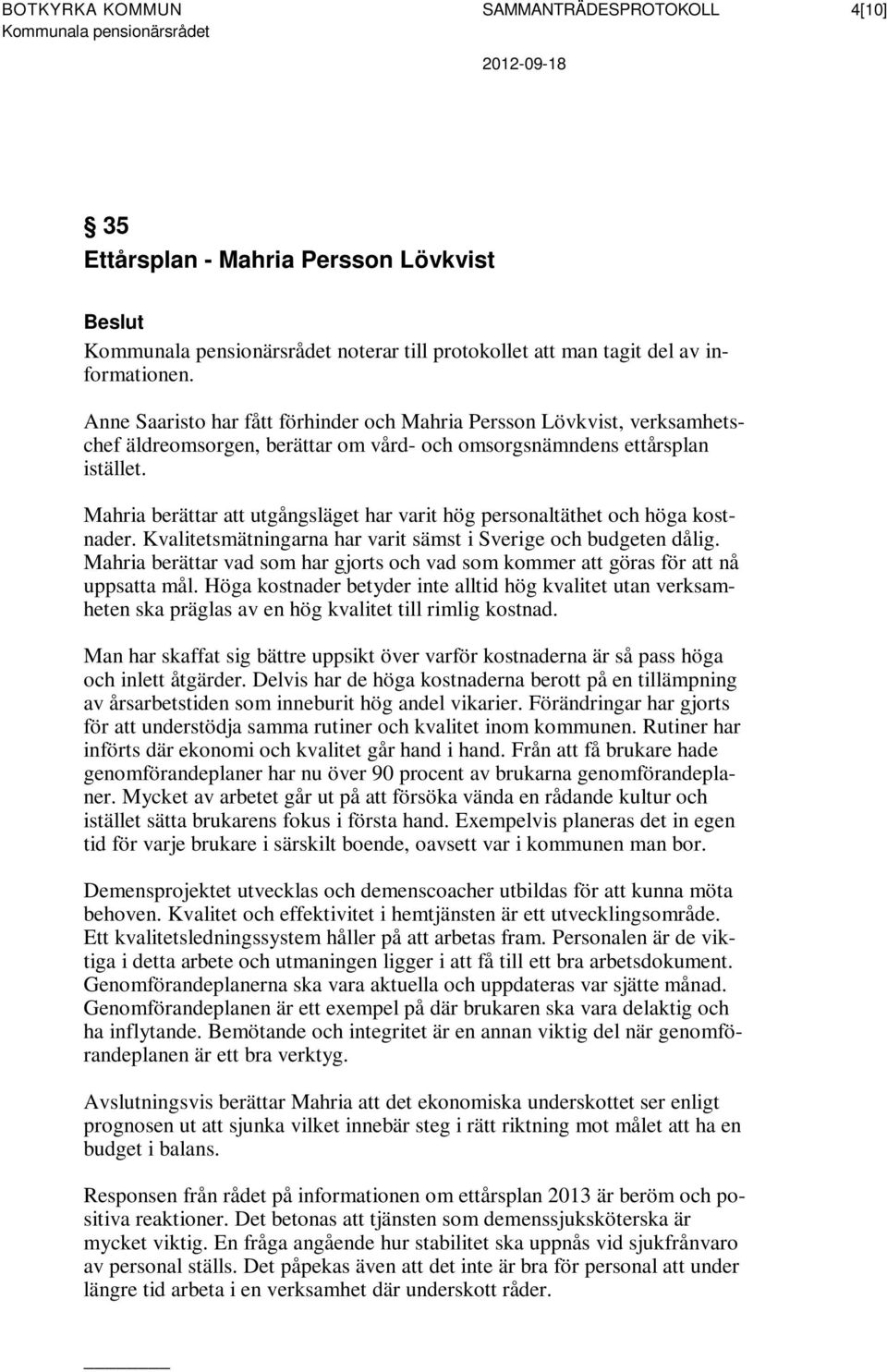 Mahria berättar att utgångsläget har varit hög personaltäthet och höga kostnader. Kvalitetsmätningarna har varit sämst i Sverige och budgeten dålig.