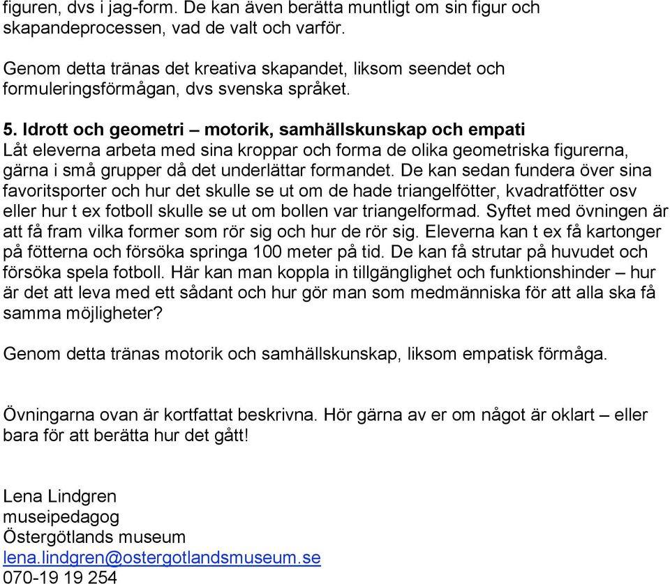 Idrott och geometri motorik, samhällskunskap och empati Låt eleverna arbeta med sina kroppar och forma de olika geometriska figurerna, gärna i små grupper då det underlättar formandet.