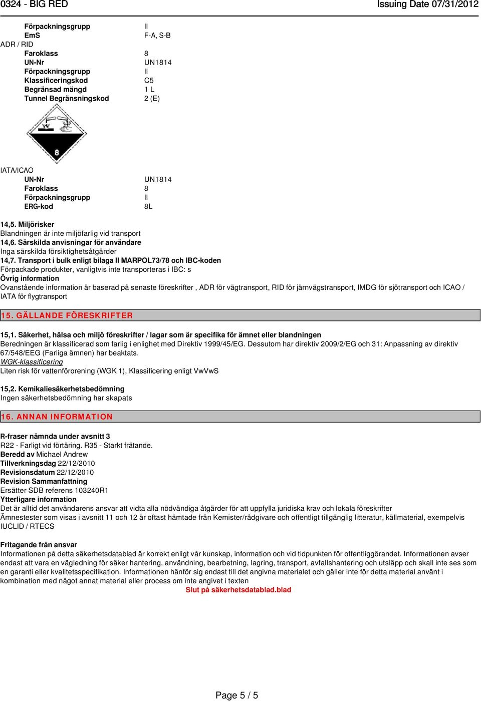 Transport i bulk enligt bilaga MARPOL73/78 och IBC-koden Förpackade produkter, vanligtvis inte transporteras i IBC: s Övrig information Ovanstående information är baserad på senaste föreskrifter, ADR
