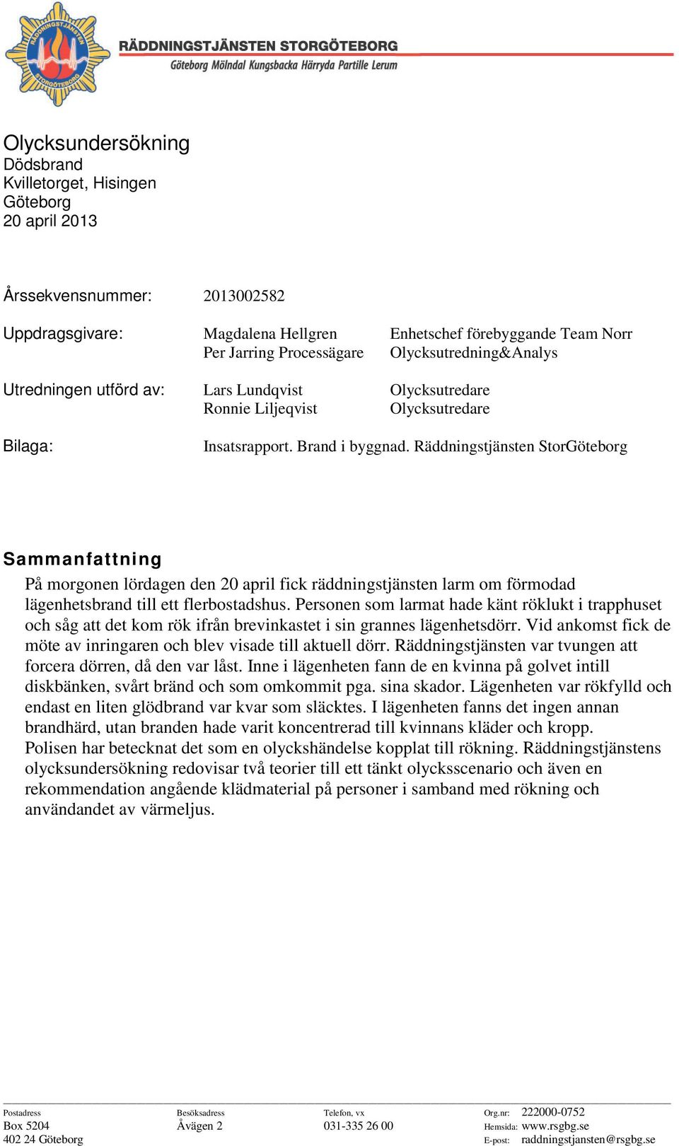 Räddningstjänsten StorGöteborg Sammanfattning På morgonen lördagen den 20 april fick räddningstjänsten larm om förmodad lägenhetsbrand till ett flerbostadshus.