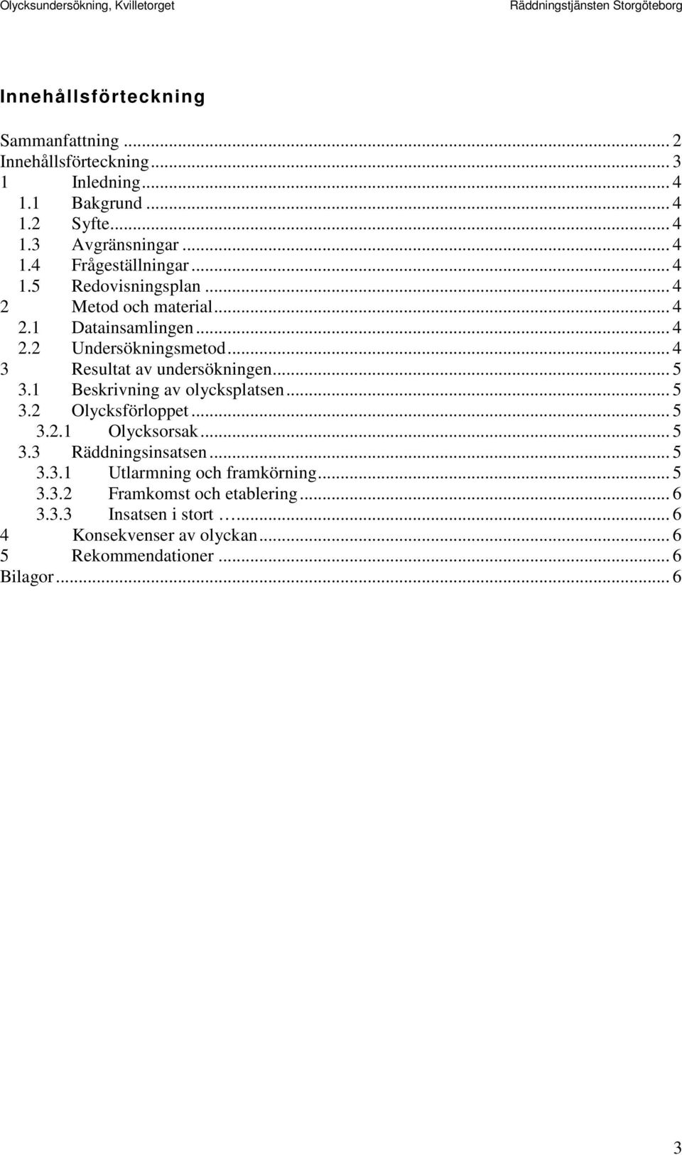 1 Beskrivning av olycksplatsen... 5 3.2 Olycksförloppet... 5 3.2.1 Olycksorsak... 5 3.3 Räddningsinsatsen... 5 3.3.1 Utlarmning och framkörning.