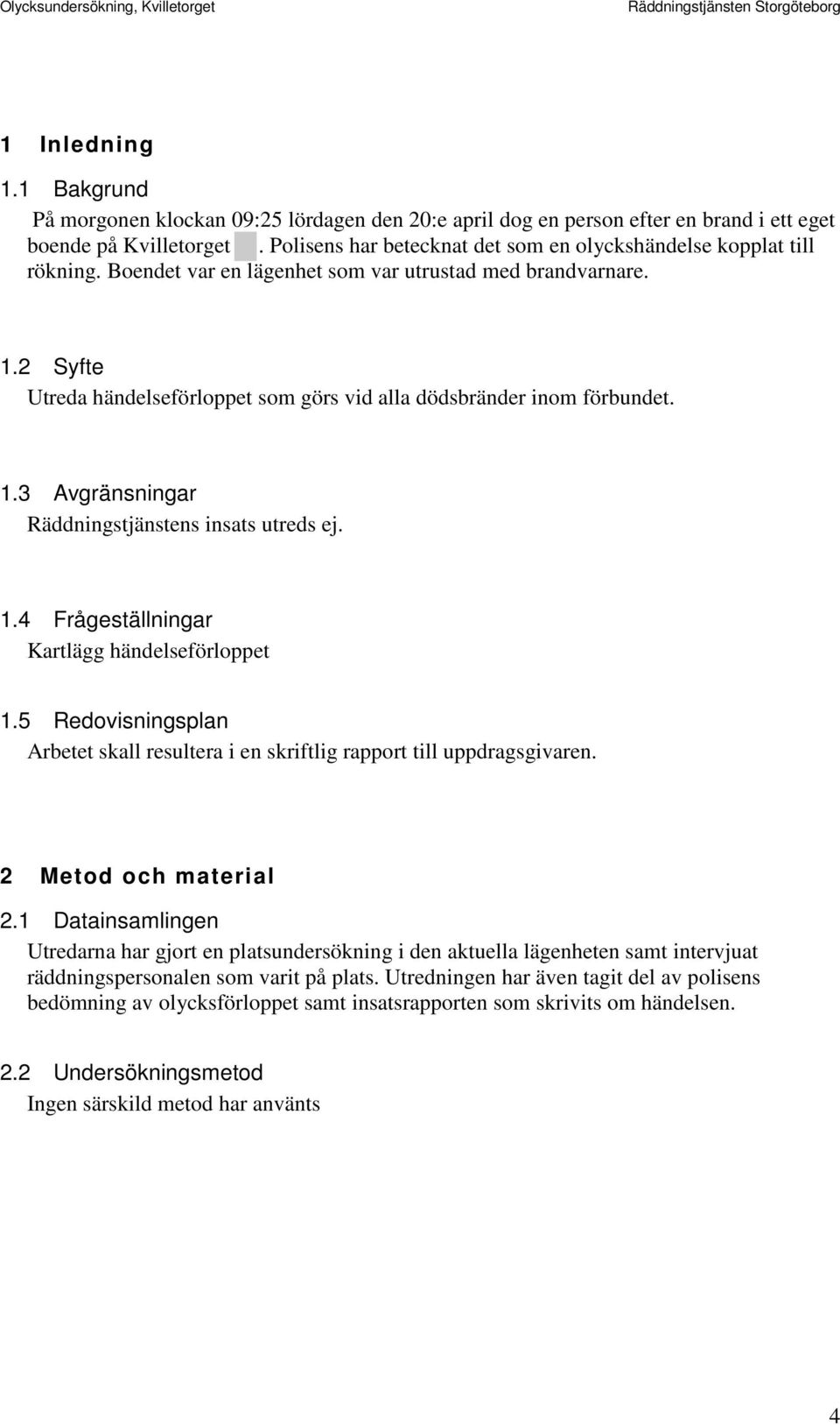 2 Syfte Utreda händelseförloppet som görs vid alla dödsbränder inom förbundet. 1.3 Avgränsningar Räddningstjänstens insats utreds ej. 1.4 Frågeställningar Kartlägg händelseförloppet 1.