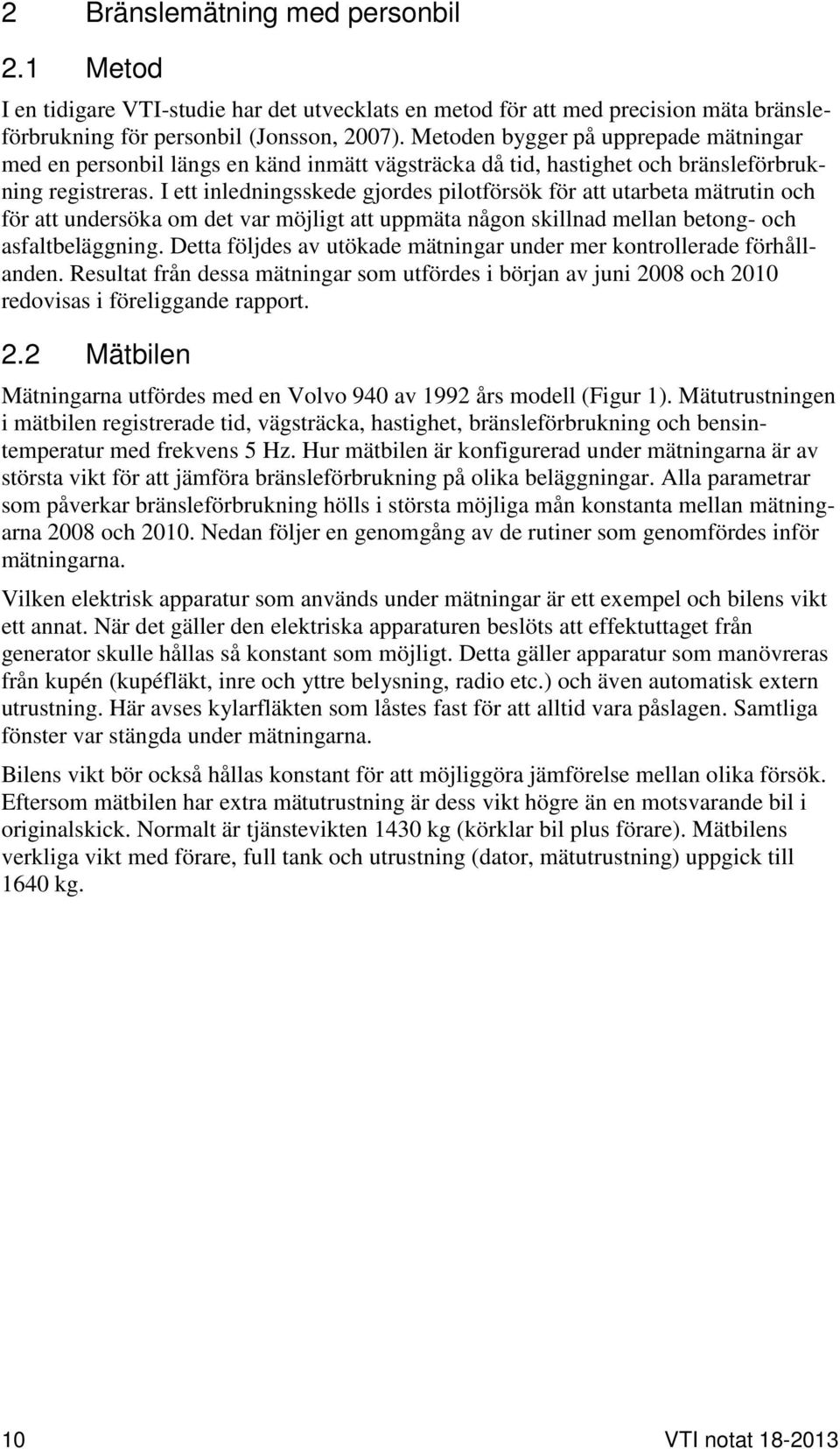 I ett inledningsskede gjordes pilotförsök för att utarbeta mätrutin och för att undersöka om det var möjligt att uppmäta någon skillnad mellan betong- och asfaltbeläggning.