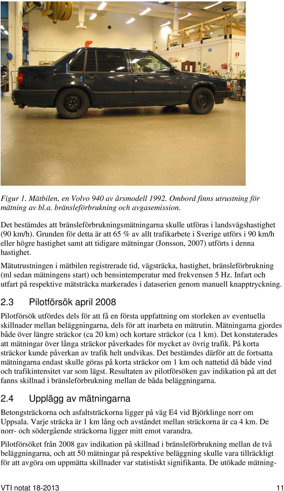 Grunden för detta är att 65 % av allt trafikarbete i Sverige utförs i 90 km/h eller högre hastighet samt att tidigare mätningar (Jonsson, 2007) utförts i denna hastighet.