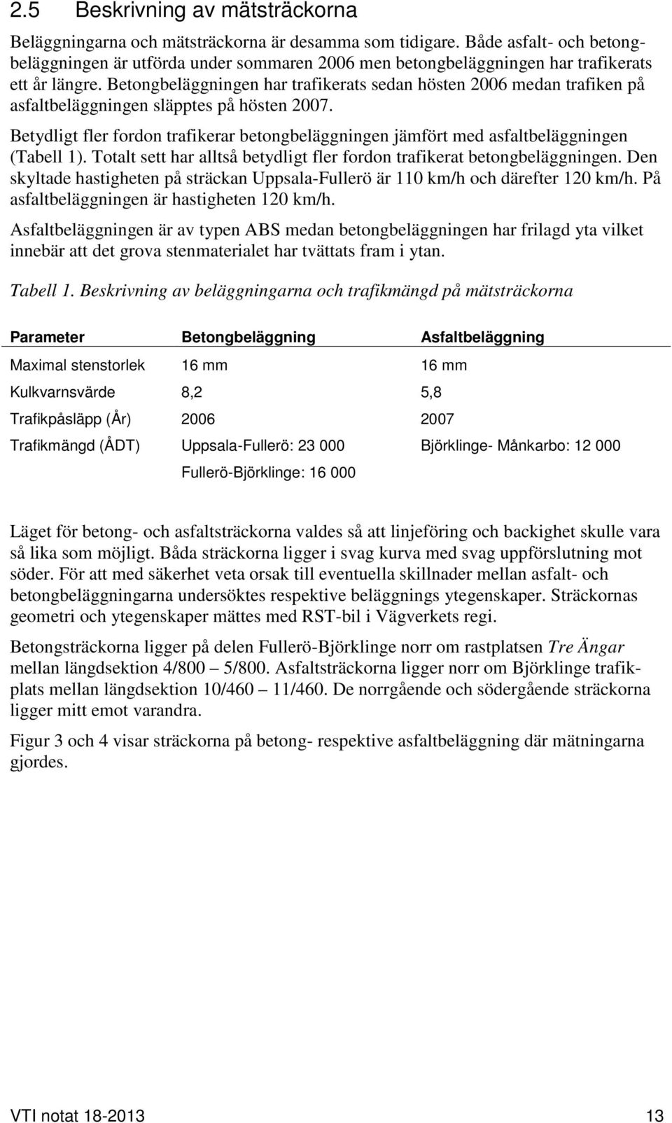 Betongbeläggningen har trafikerats sedan hösten 2006 medan trafiken på asfaltbeläggningen släpptes på hösten 2007.