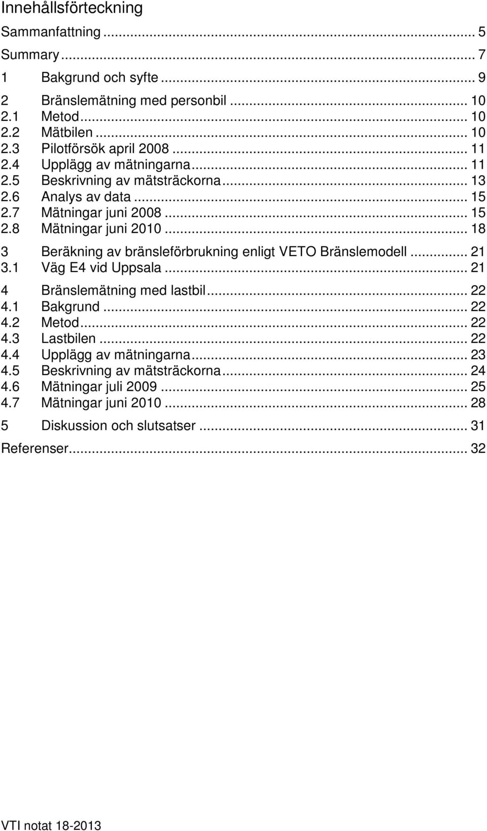.. 18 3 Beräkning av bränsleförbrukning enligt VETO Bränslemodell... 21 3.1 Väg E4 vid Uppsala... 21 4 Bränslemätning med lastbil... 22 4.1 Bakgrund... 22 4.2 Metod... 22 4.3 Lastbilen.