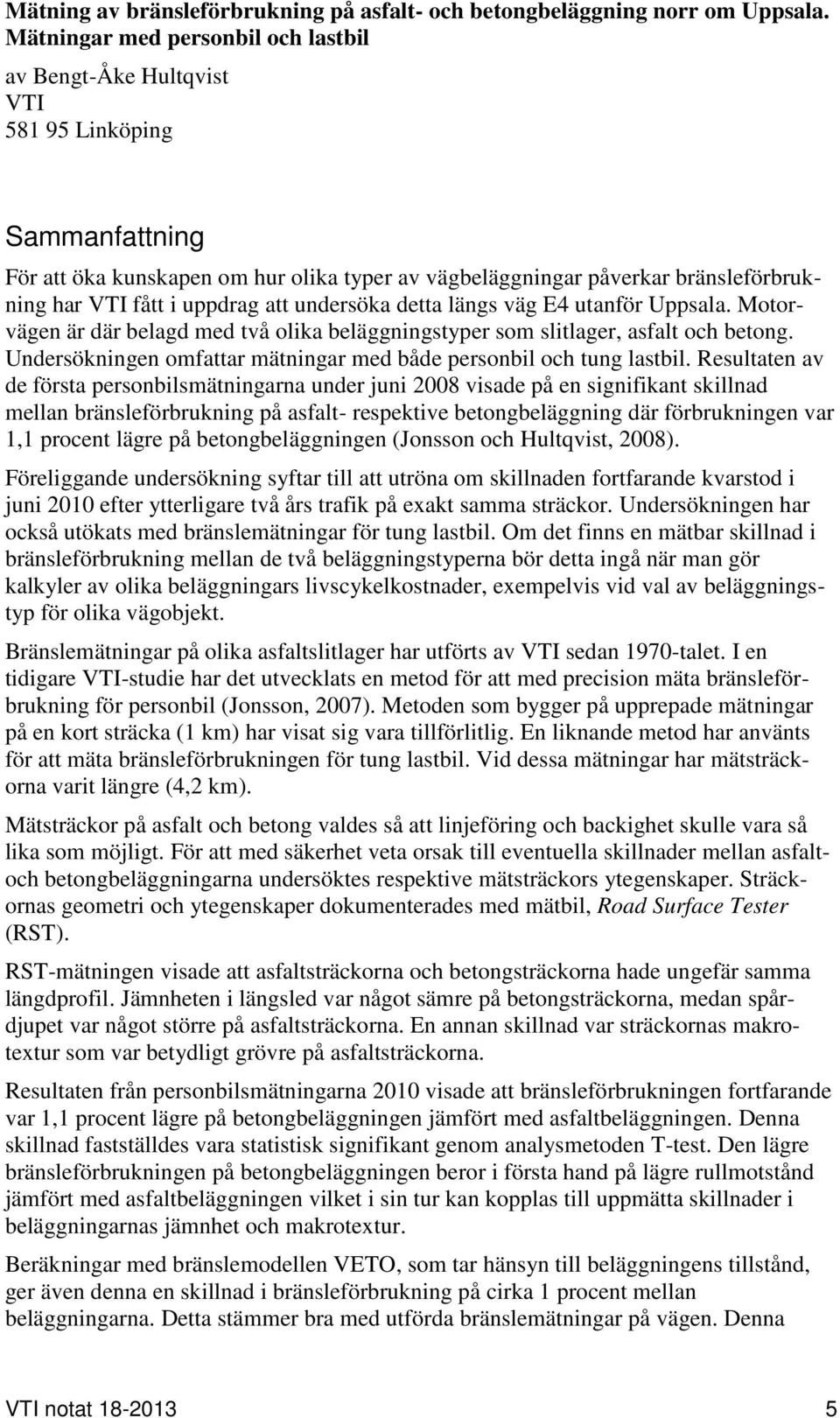 uppdrag att undersöka detta längs väg E4 utanför Uppsala. Motorvägen är där belagd med två olika beläggningstyper som slitlager, asfalt och betong.