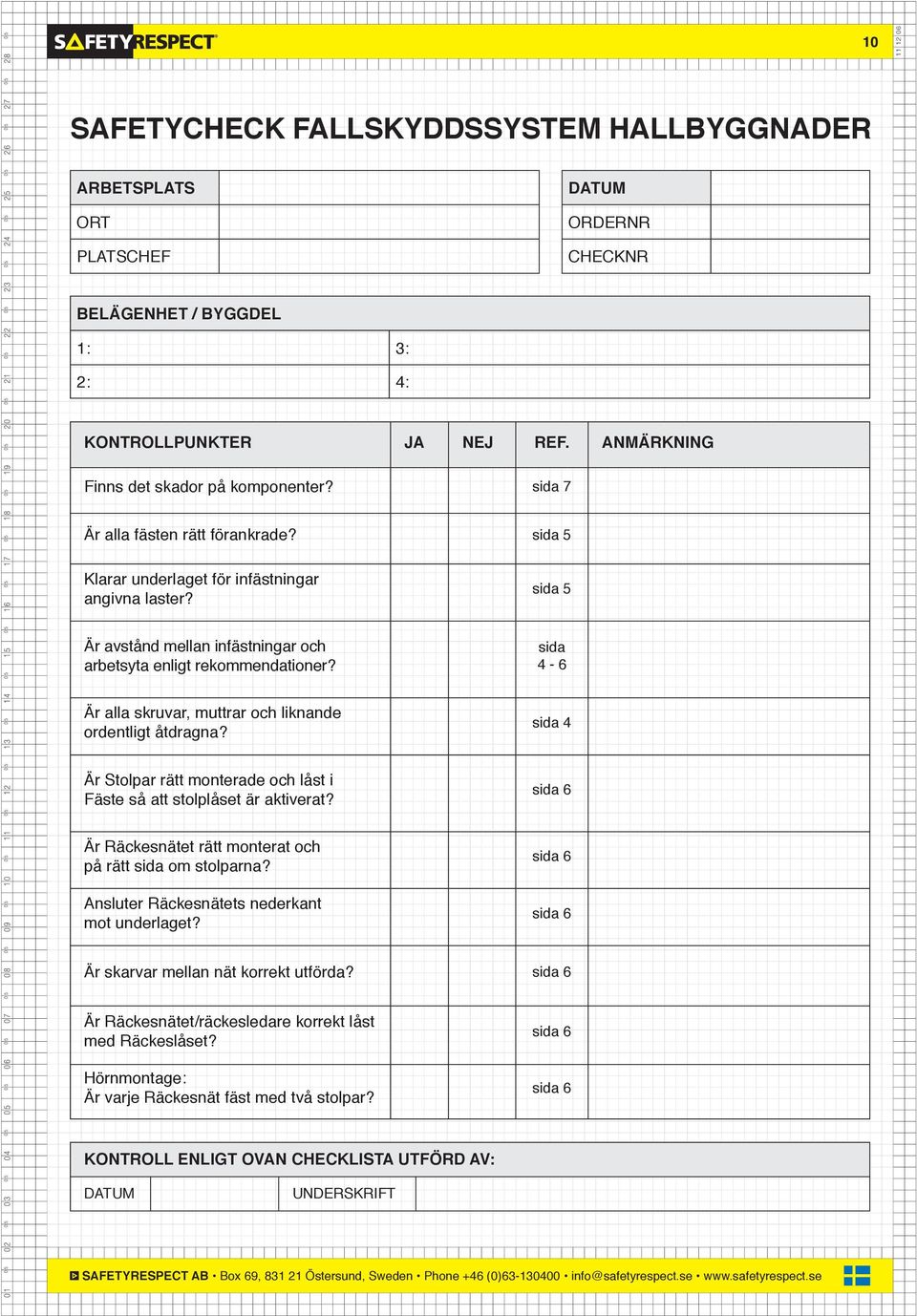 sida 5 Är avstånd mellan infästningar och arbetsyta enligt rekommendationer? sida 4-6 Är alla skruvar, muttrar och liknande ordentligt åtdragna?