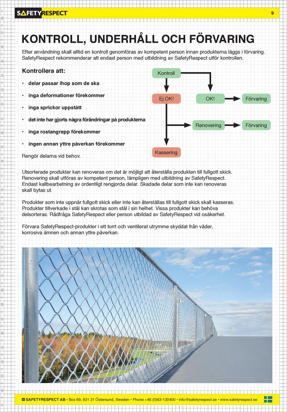 OK! Förvaring inga sprickor uppstått det inte har gjorts några förändringar på produkterna inga rostangrepp förekommer Renovering Förvaring ingen annan yttre påverkan förekommer Rengör delarna vid