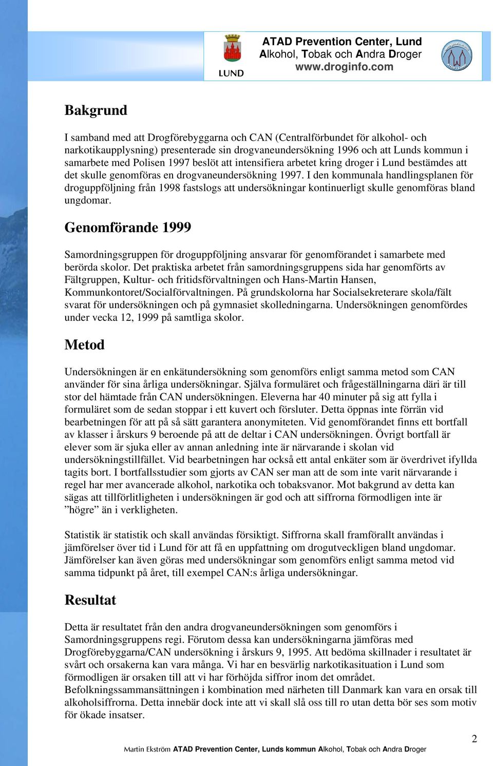 I den kommunala handlingsplanen för droguppföljning från 1998 fastslogs att undersökningar kontinuerligt skulle genomföras bland ungdomar.