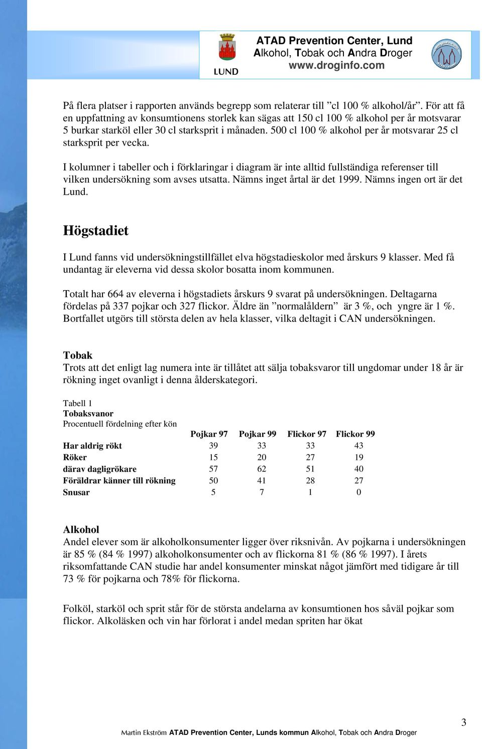 500 cl 100 % alkohol per år motsvarar 25 cl starksprit per vecka. I kolumner i tabeller och i förklaringar i diagram är inte alltid fullständiga referenser till vilken undersökning som avses utsatta.