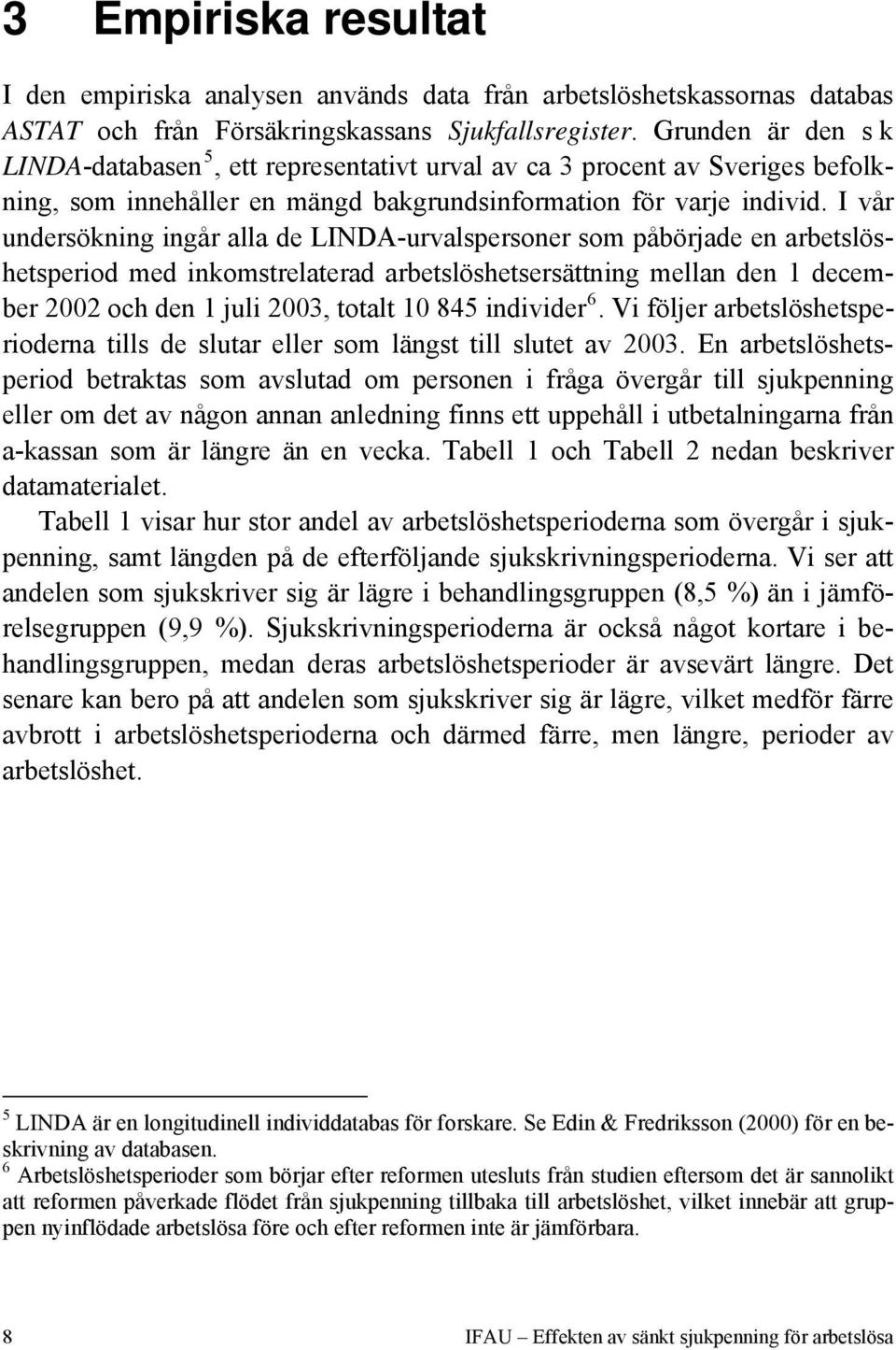 I vår undersökning ingår alla de LINDA-urvalspersoner som påbörjade en arbetslöshetsperiod med inkomstrelaterad arbetslöshetsersättning mellan den 1 december 2002 och den 1 juli 2003, totalt 10 845