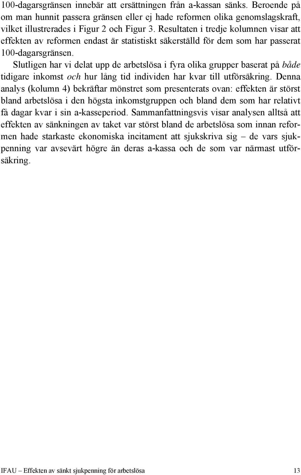 Slutligen har vi delat upp de arbetslösa i fyra olika grupper baserat på både tidigare inkomst och hur lång tid individen har kvar till utförsäkring.