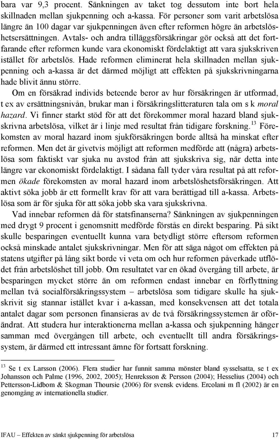 Avtals- och andra tilläggsförsäkringar gör också att det fortfarande efter reformen kunde vara ekonomiskt fördelaktigt att vara sjukskriven istället för arbetslös.