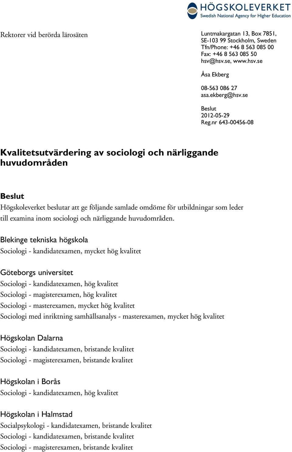 nr 643-00456-08 Kvalitetsutvärdering av sociologi och närliggande huvudområden Beslut Högskoleverket beslutar att ge följande samlade omdöme för utbildningar som leder till examina sociologi och