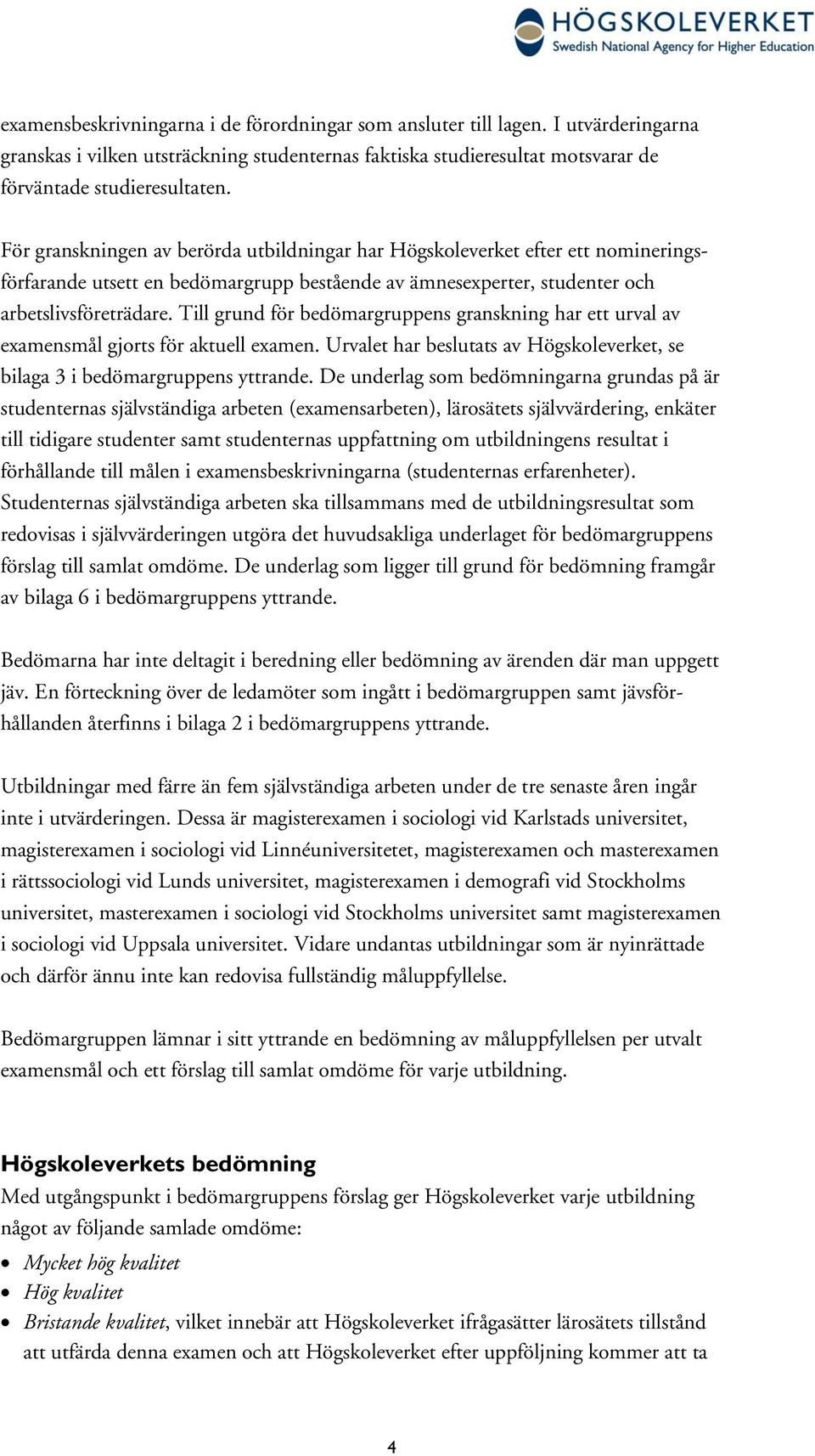 Till grund för bedömargruppens granskning har ett urval av examensmål gjorts för aktuell examen. Urvalet har beslutats av Högskoleverket, se bilaga 3 i bedömargruppens yttrande.