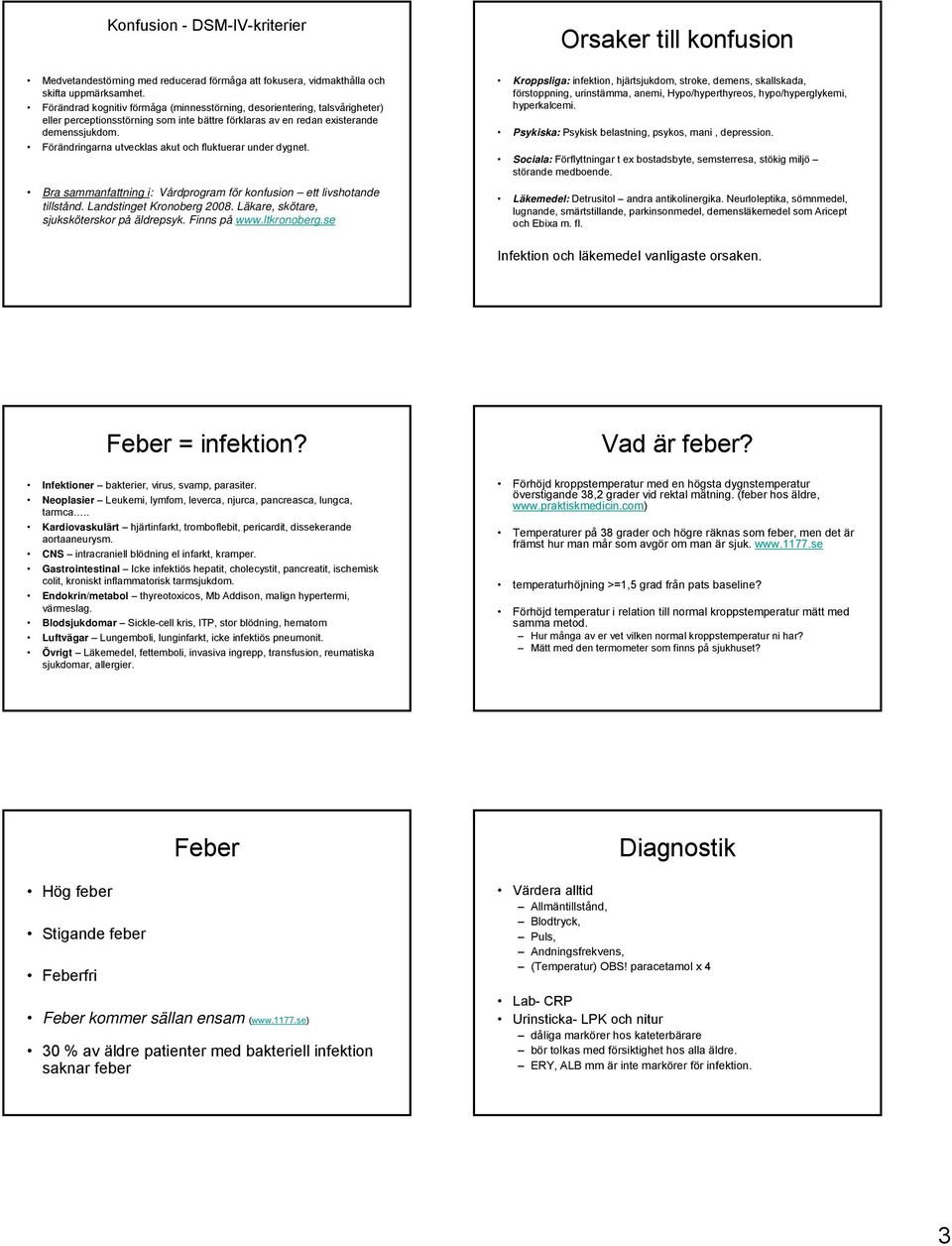 Förändringarna utvecklas akut och fluktuerar under dygnet. Bra sammanfattning i: Vårdprogram för konfusion ett livshotande tillstånd. Landstinget Kronoberg 2008.