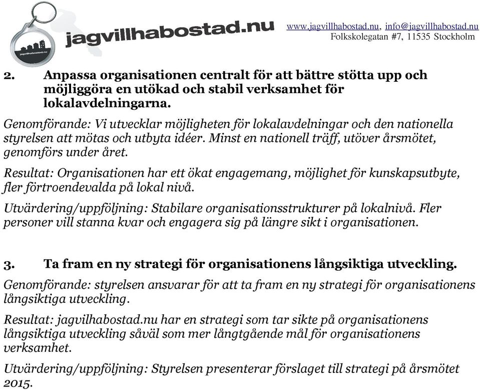 Resultat: Organisationen har ett ökat engagemang, möjlighet för kunskapsutbyte, fler förtroendevalda på lokal nivå. Utvärdering/uppföljning: Stabilare organisationsstrukturer på lokalnivå.