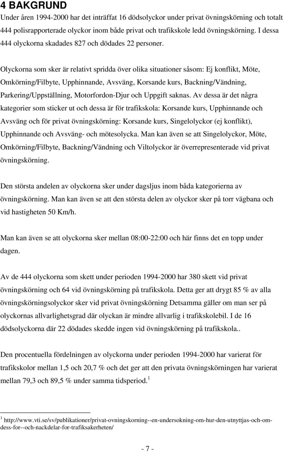 Olyckorna som sker är relativt spridda över olika situationer såsom: Ej konflikt, Möte, Omkörning/Filbyte, Upphinnande, Avsväng, Korsande kurs, Backning/Vändning, Parkering/Uppställning,