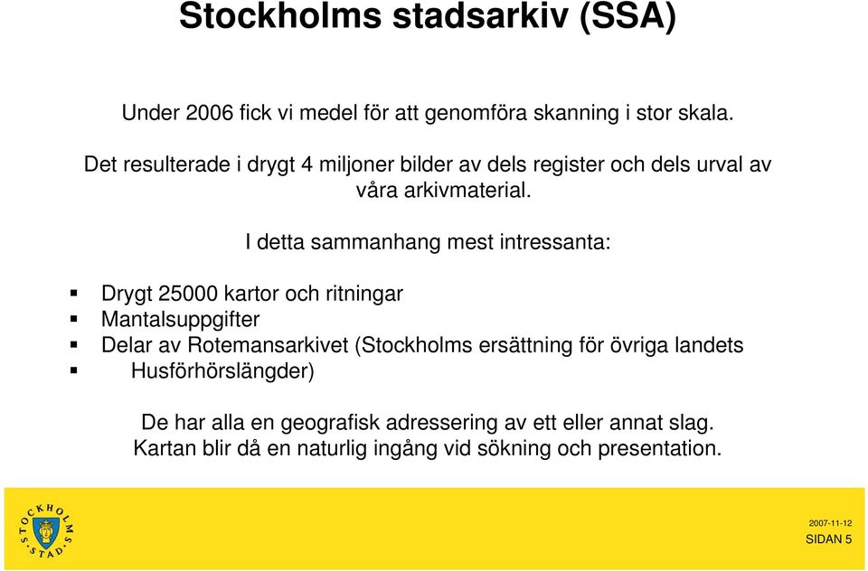 I detta sammanhang mest intressanta: Drygt 25000 kartor och ritningar Mantalsuppgifter Delar av Rotemansarkivet (Stockholms