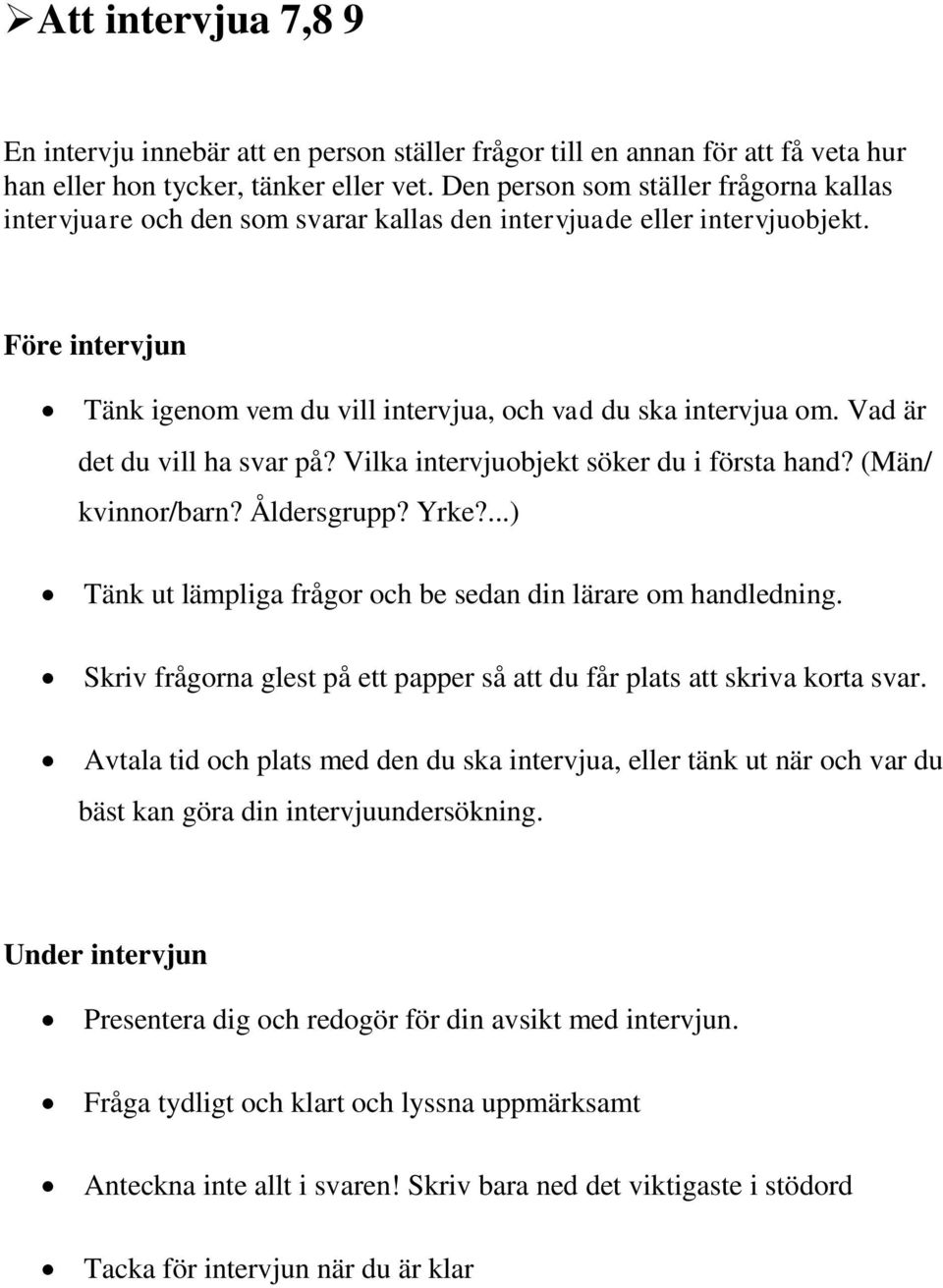 Vad är det du vill ha svar på? Vilka intervjuobjekt söker du i första hand? (Män/ kvinnor/barn? Åldersgrupp? Yrke?...) Tänk ut lämpliga frågor och be sedan din lärare om handledning.