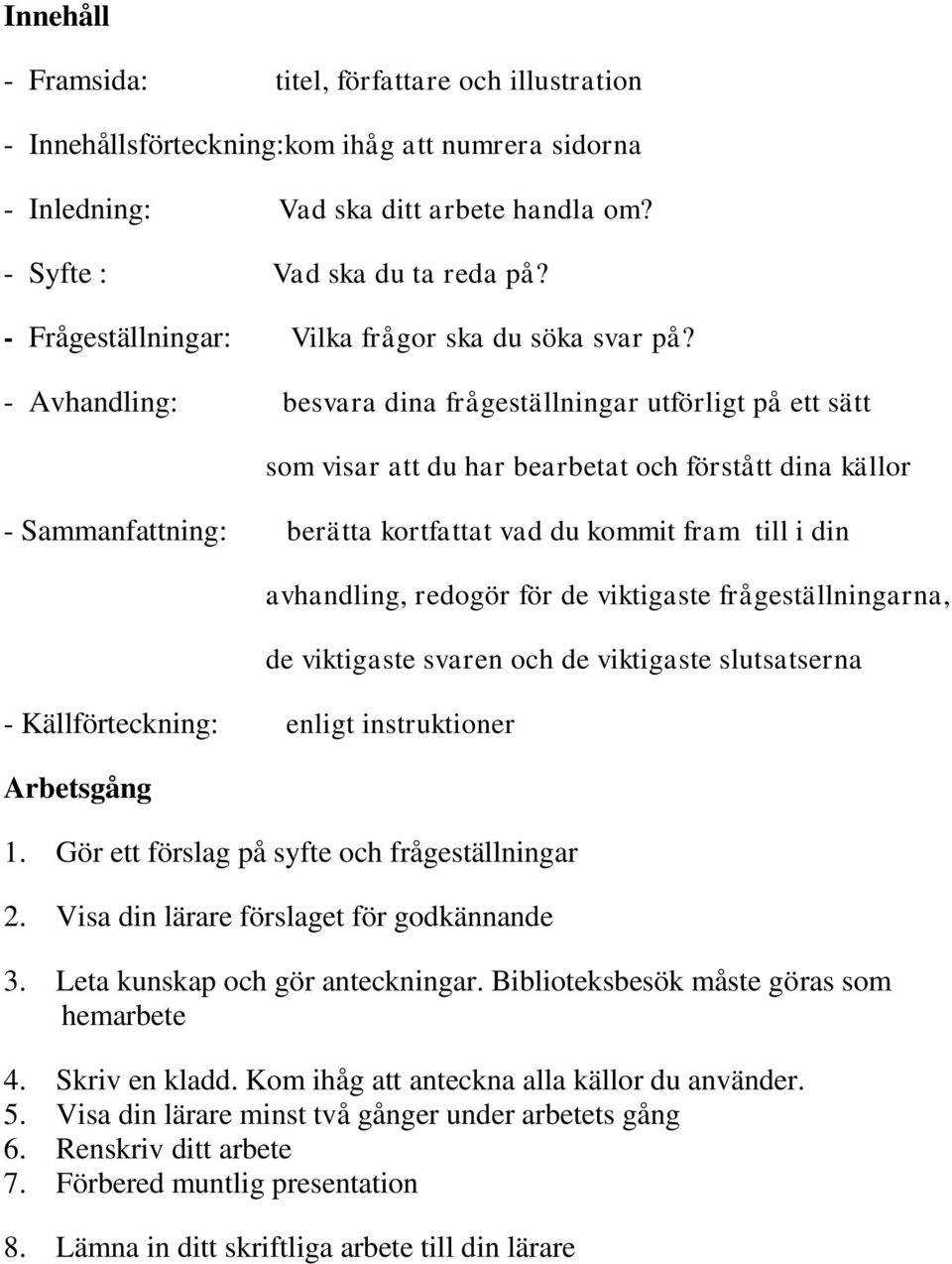 - Avhandling: besvara dina frågeställningar utförligt på ett sätt som visar att du har bearbetat och förstått dina källor - Sammanfattning: berätta kortfattat vad du kommit fram till i din -