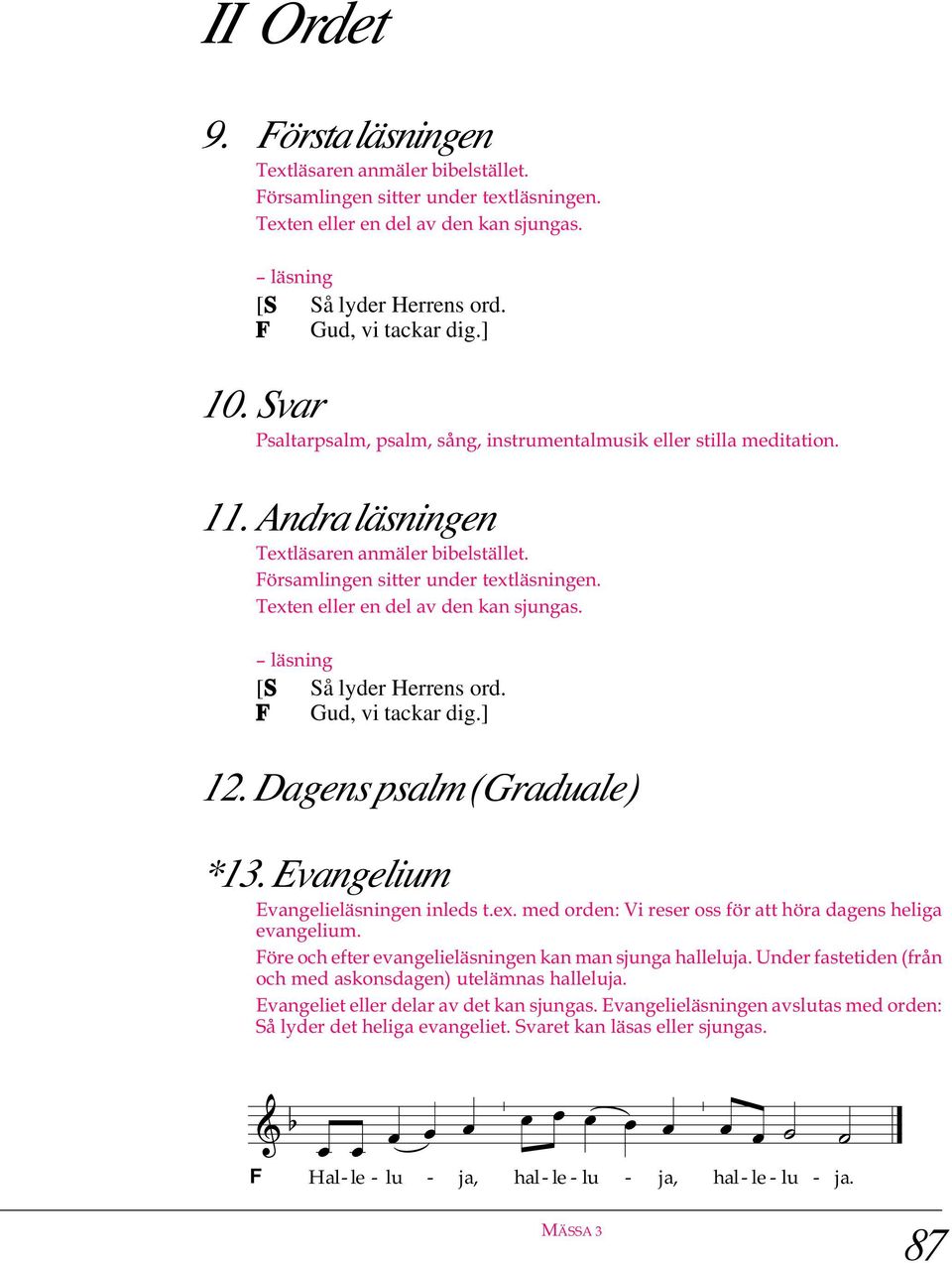 Texten eller en del av den kan sjungas. läsning [S Så lyder Herrens ord. Gud, vi tackar dig.] 12. Dagens psalm (Graduale) *13. Evangelium Evangelieläsningen inleds t.ex. med orden: Vi reser oss för att höra dagens heliga evangelium.