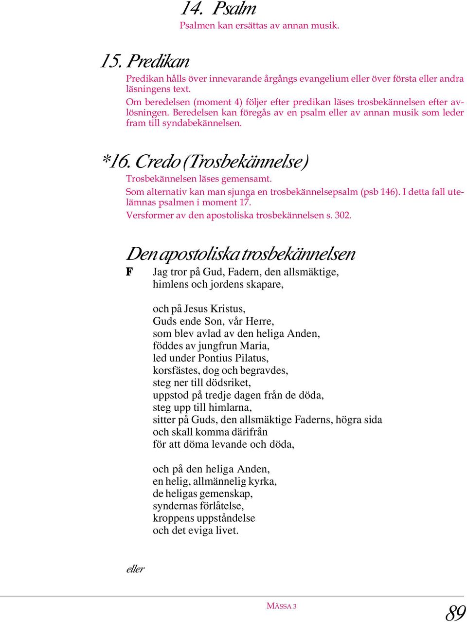 Credo (Trosbekännelse) Trosbekännelsen läses gemensamt. Som alternativ kan man sjunga en trosbekännelsepsalm (psb 146). I detta fall utelämnas psalmen i moment 17.