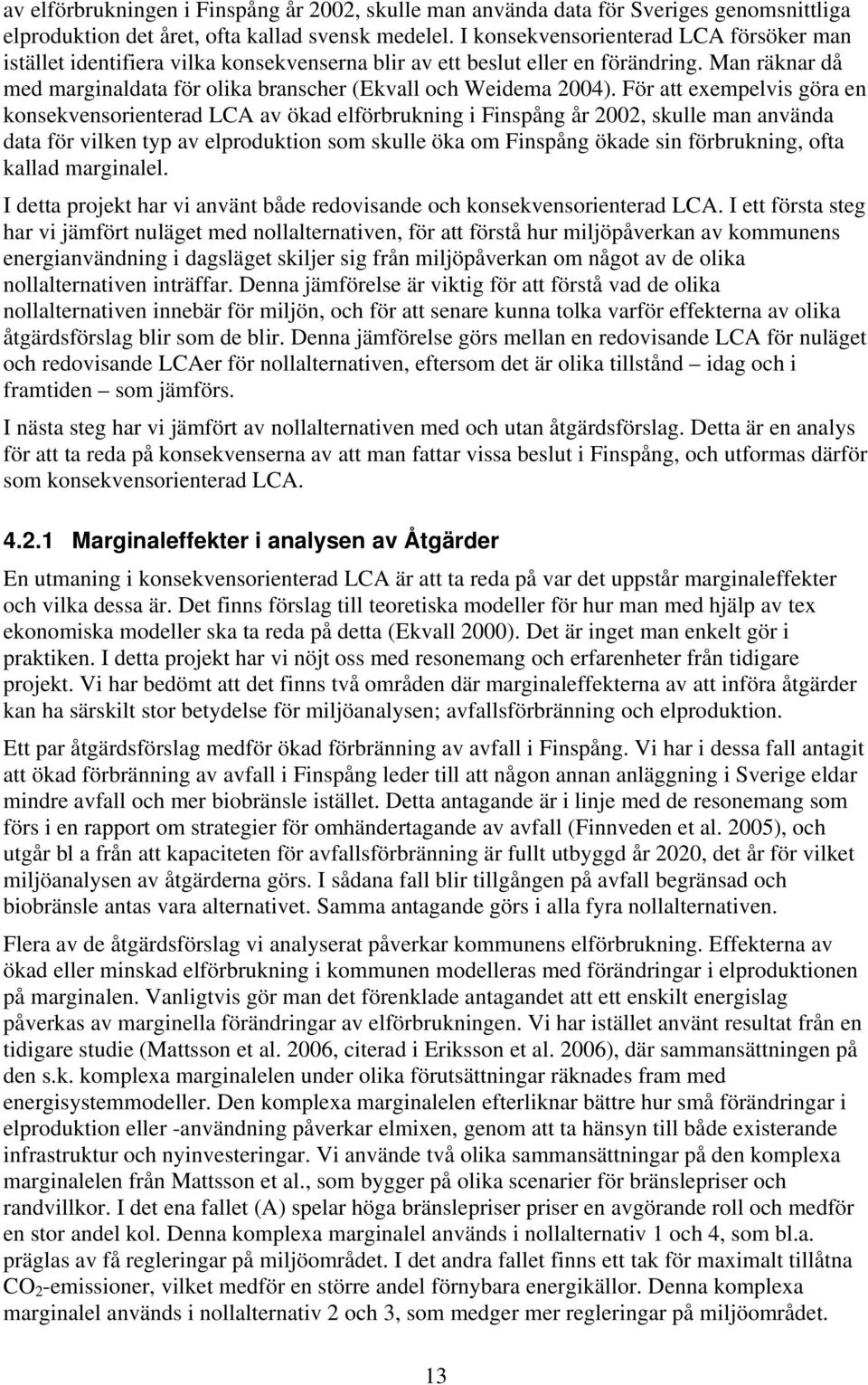 För att exempelvis göra en konsekvensorienterad LCA av ökad elförbrukning i Finspång år 2002, skulle man använda data för vilken typ av elproduktion som skulle öka om Finspång ökade sin förbrukning,