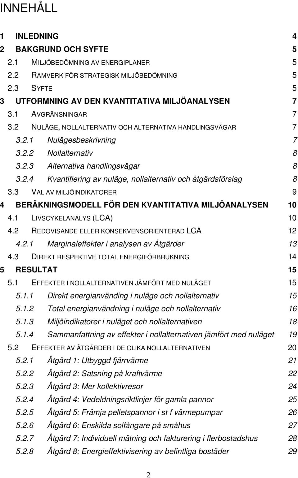 3 VAL AV MILJÖINDIKATORER 9 4 BERÄKNINGSMODELL FÖR DEN KVANTITATIVA MILJÖANALYSEN 10 4.1 LIVSCYKELANALYS (LCA) 10 4.2 REDOVISANDE ELLER KONSEKVENSORIENTERAD LCA 12 4.2.1 Marginaleffekter i analysen av Åtgärder 13 4.