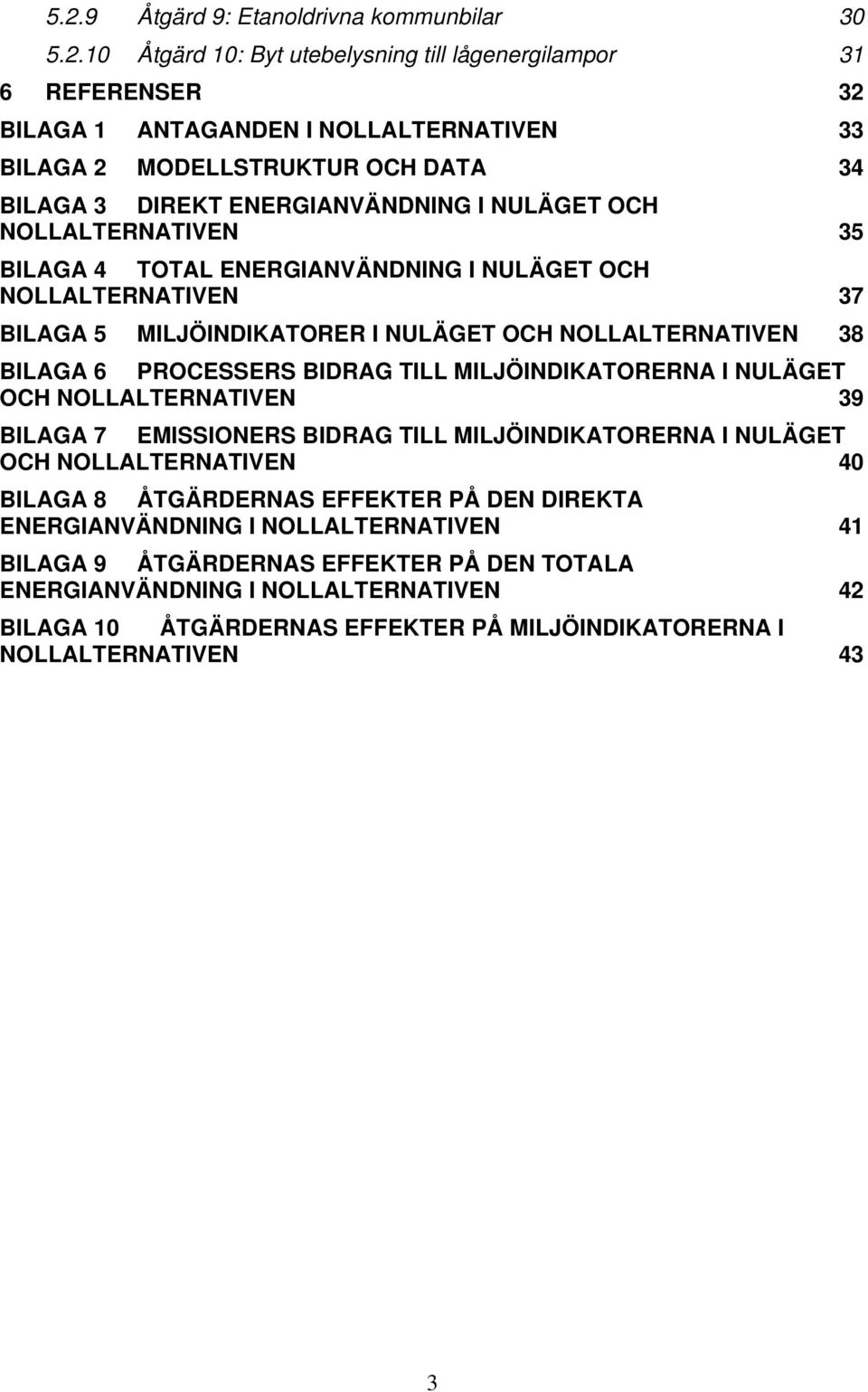 6 PROCESSERS BIDRAG TILL MILJÖINDIKATORERNA I NULÄGET OCH NOLLALTERNATIVEN 39 BILAGA 7 EMISSIONERS BIDRAG TILL MILJÖINDIKATORERNA I NULÄGET OCH NOLLALTERNATIVEN 40 BILAGA 8 ÅTGÄRDERNAS EFFEKTER PÅ