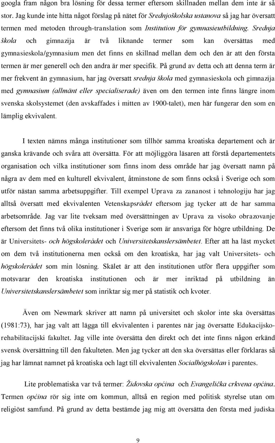 Srednja škola och gimnazija är två liknande termer som kan översättas med gymnasieskola/gymnasium men det finns en skillnad mellan dem och den är att den första termen är mer generell och den andra