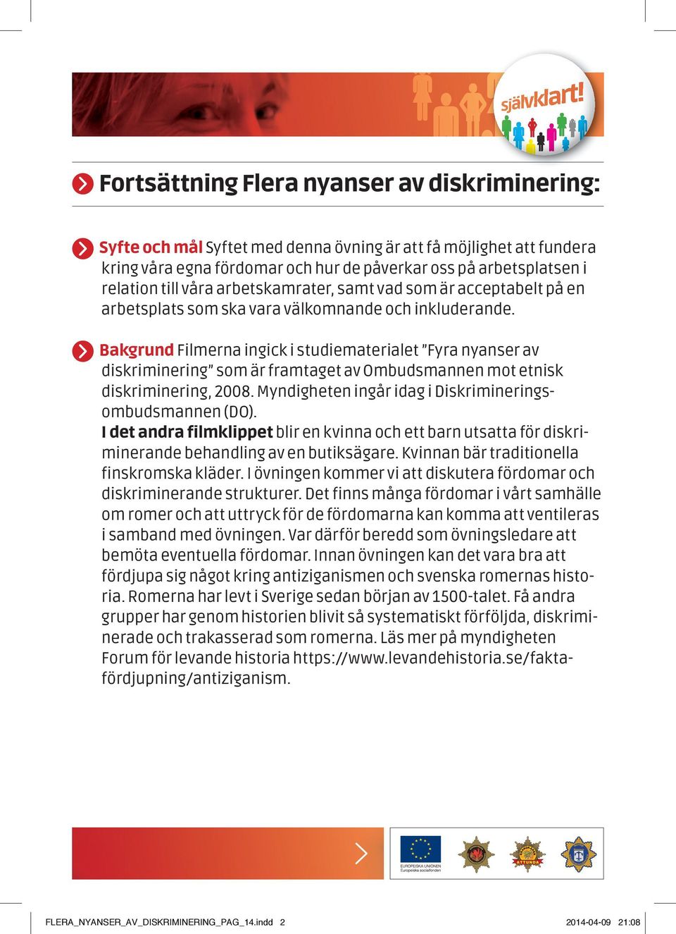 Bakgrund Filmerna ingick i studiematerialet Fyra nyanser av diskriminering som är framtaget av Ombudsmannen mot etnisk diskriminering, 2008. Myndigheten ingår idag i Diskrimineringsombudsmannen (DO).