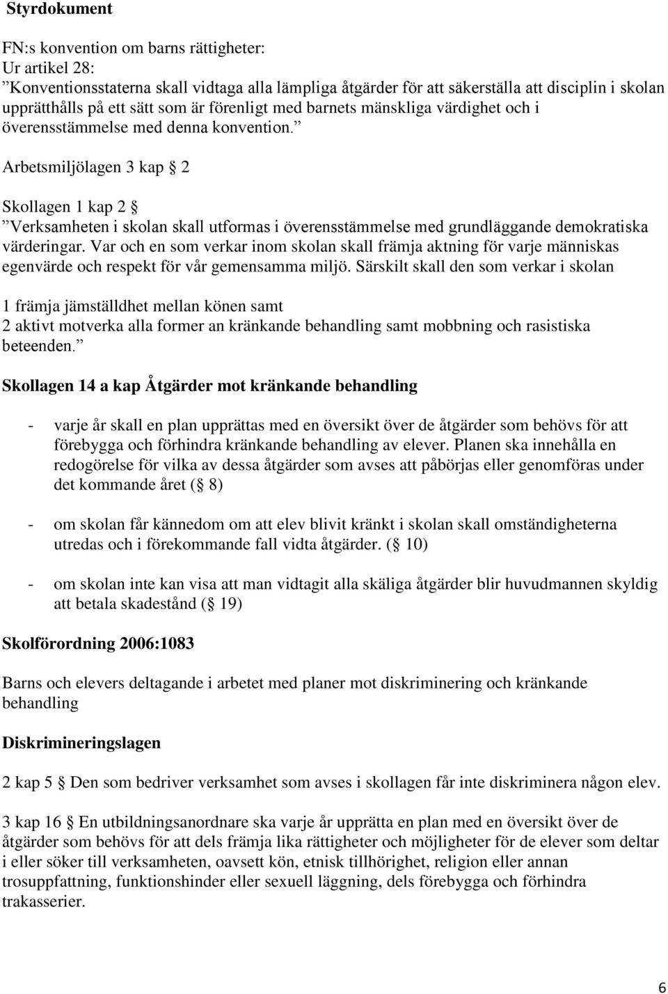 Arbetsmiljölagen 3 kap 2 Skollagen 1 kap 2 Verksamheten i skolan skall utformas i överensstämmelse med grundläggande demokratiska värderingar.