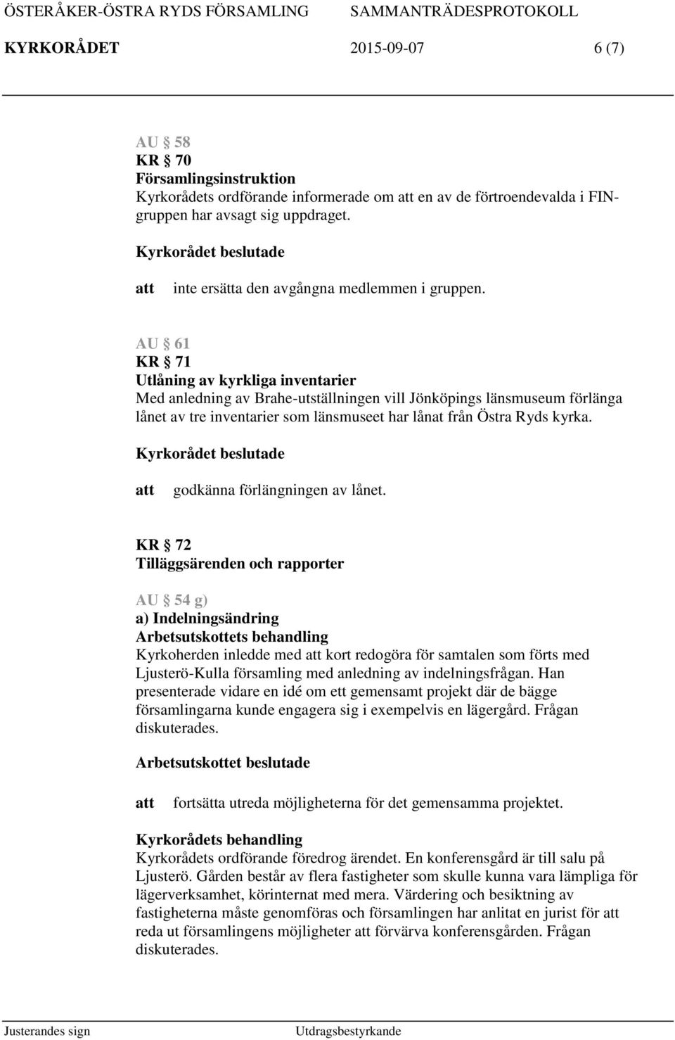 AU 61 KR 71 Utlåning av kyrkliga inventarier Med anledning av Brahe-utställningen vill Jönköpings länsmuseum förlänga lånet av tre inventarier som länsmuseet har lånat från Östra Ryds kyrka.