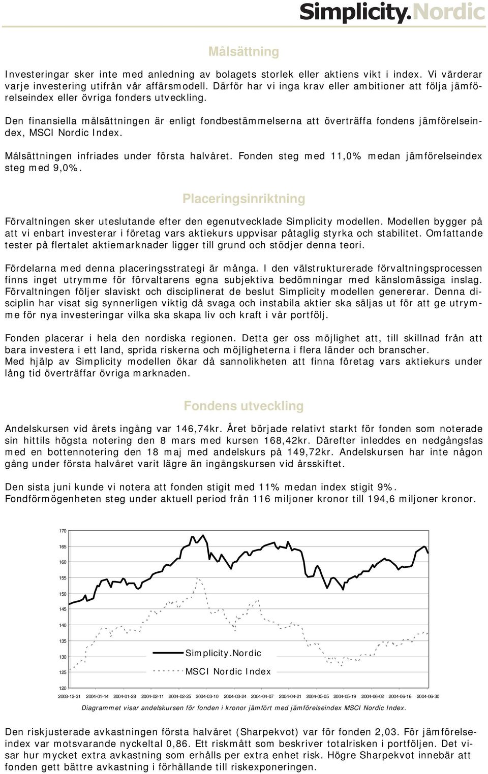 Den finansiella målsättningen är enligt fondbestämmelserna att överträffa fondens jämförelseindex, MSCI Nordic Index. Målsättningen infriades under första halvåret.