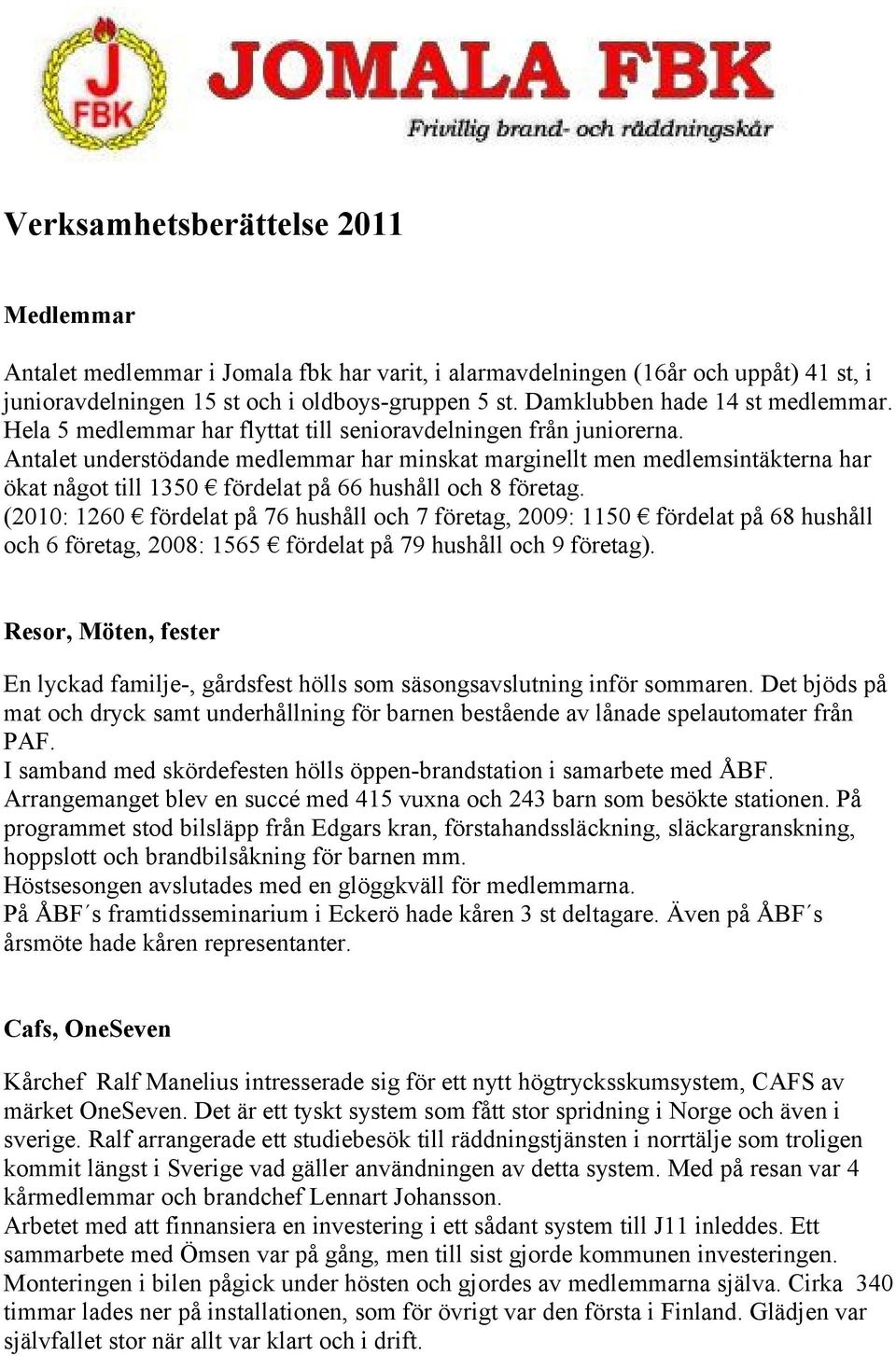 Antalet understödande medlemmar har minskat marginellt men medlemsintäkterna har ökat något till 1350 fördelat på 66 hushåll och 8 företag.