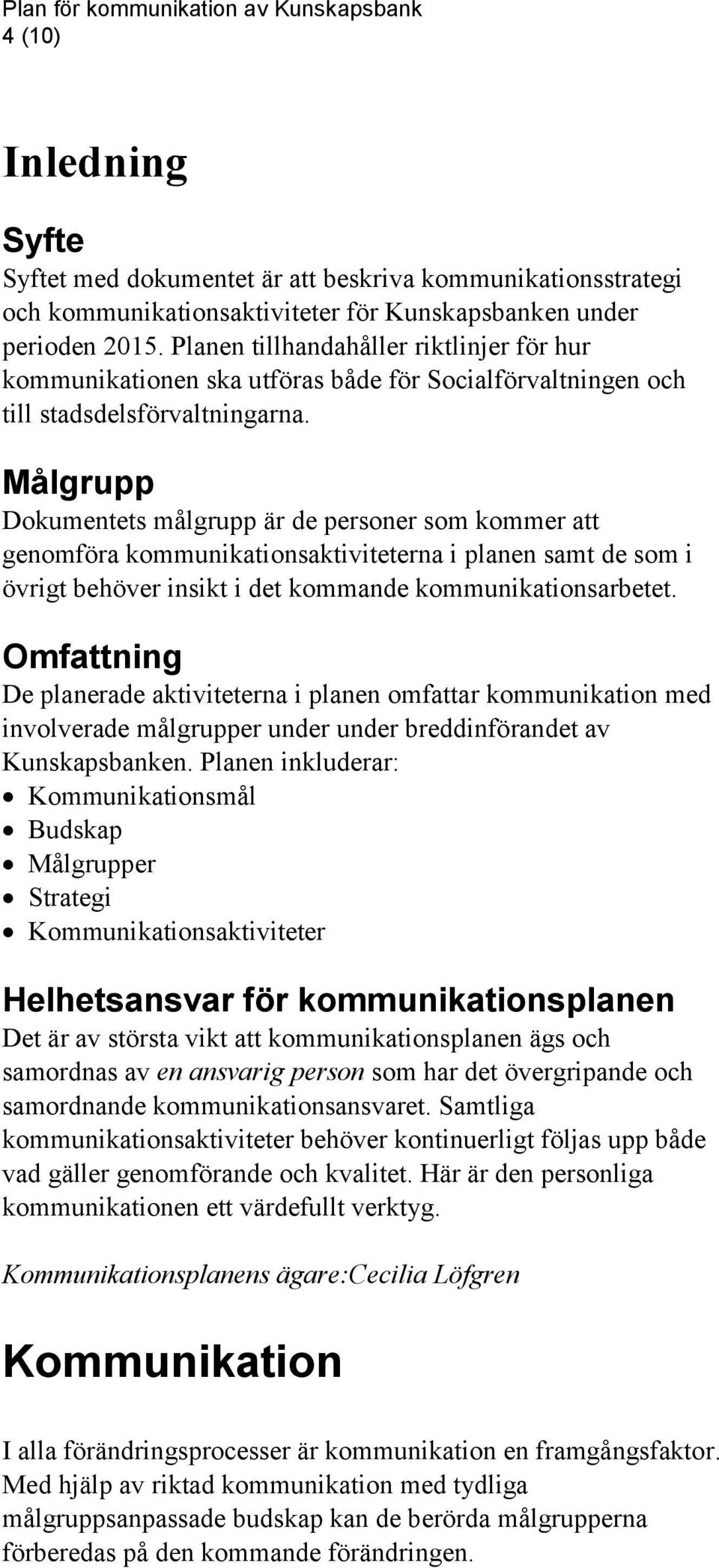 Målgrupp Dokumentets målgrupp är de personer som kommer att genomföra kommunikationsaktiviteterna i planen samt de som i övrigt behöver insikt i det kommande kommunikationsarbetet.