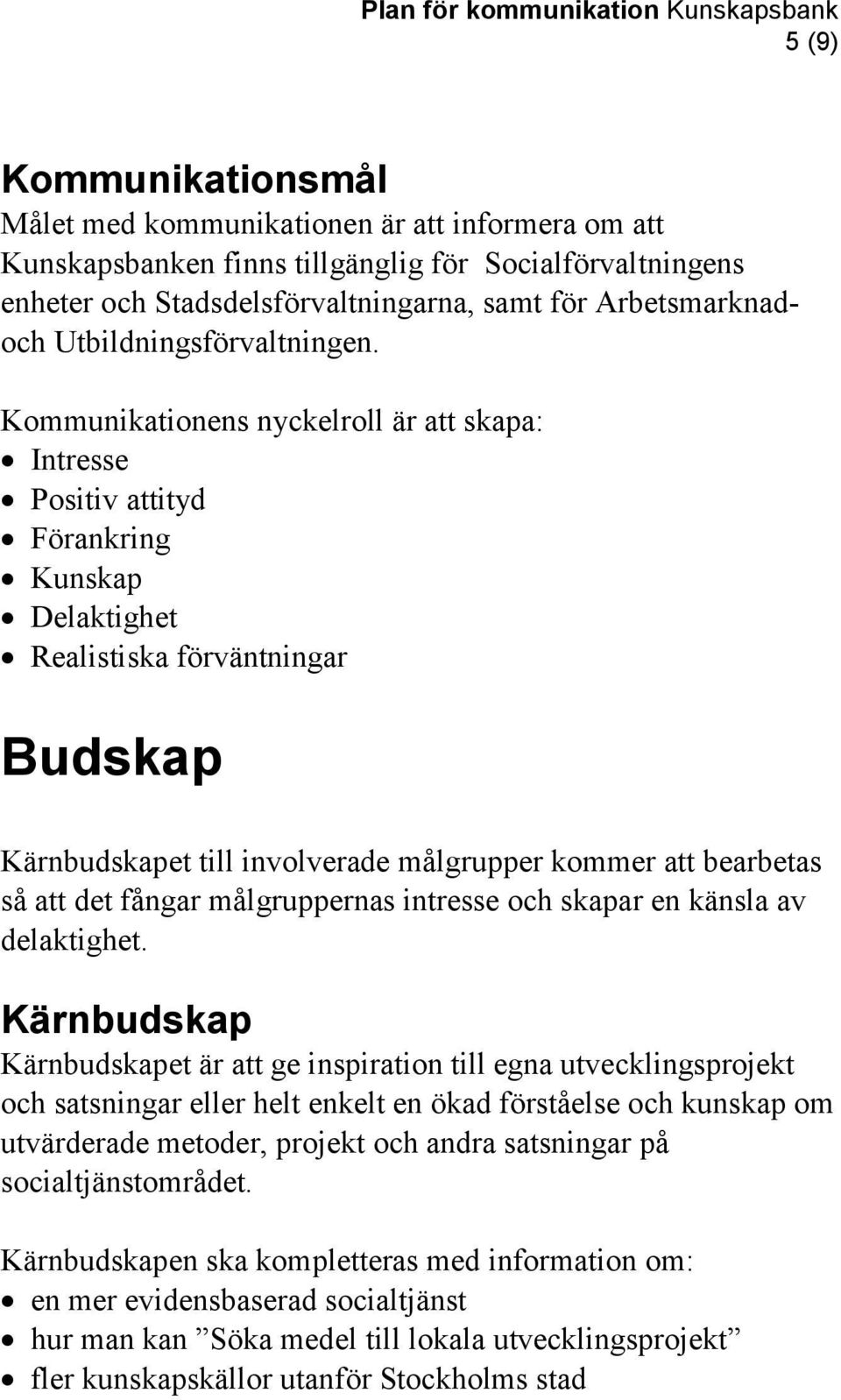 Kommunikationens nyckelroll är att skapa: Intresse Positiv attityd Förankring Kunskap Delaktighet Realistiska förväntningar Budskap Kärnbudskapet till involverade målgrupper kommer att bearbetas så