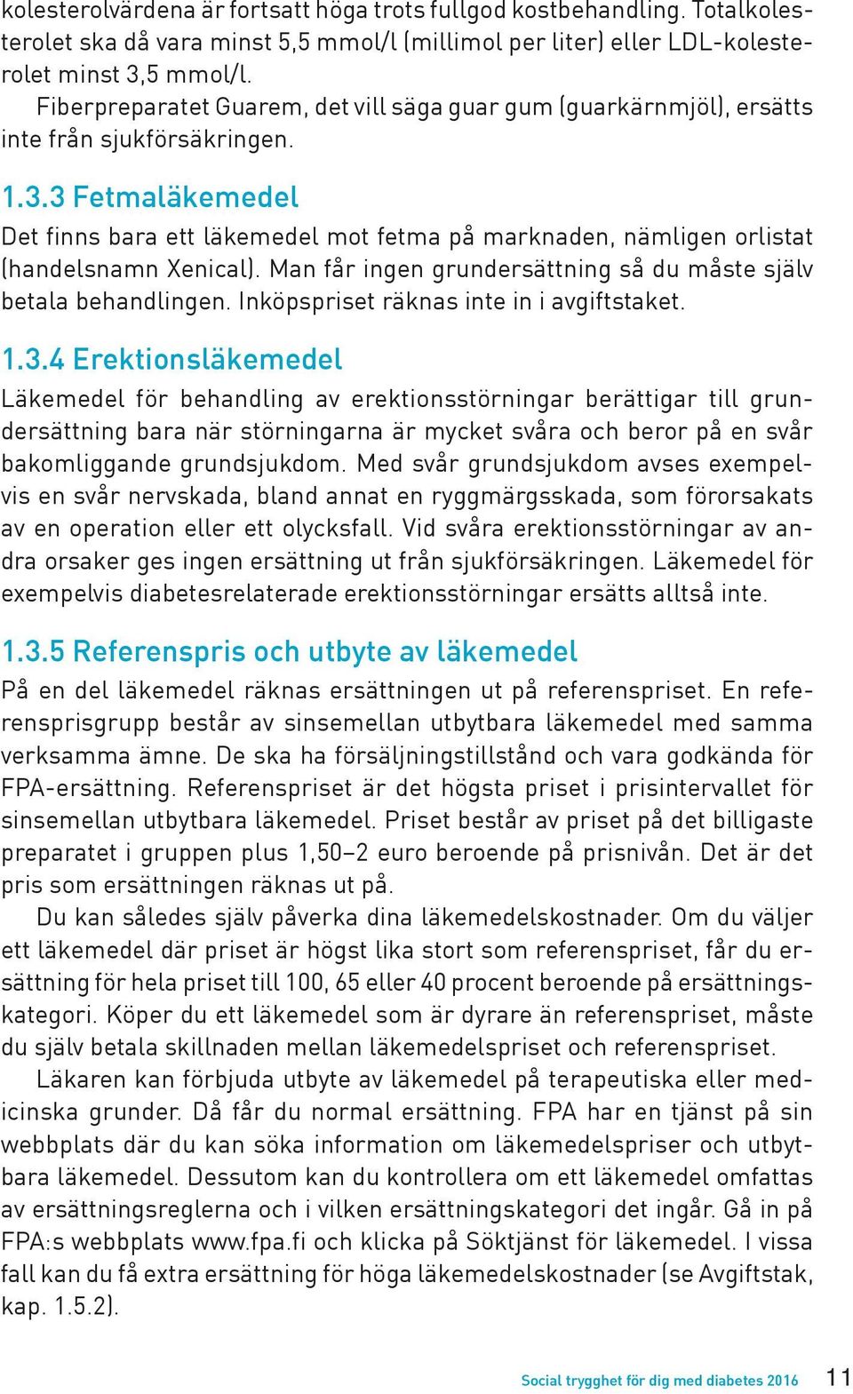 3 Fetmaläkemedel Det finns bara ett läkemedel mot fetma på marknaden, nämligen orlistat (handelsnamn Xenical). Man får ingen grundersättning så du måste själv betala behandlingen.