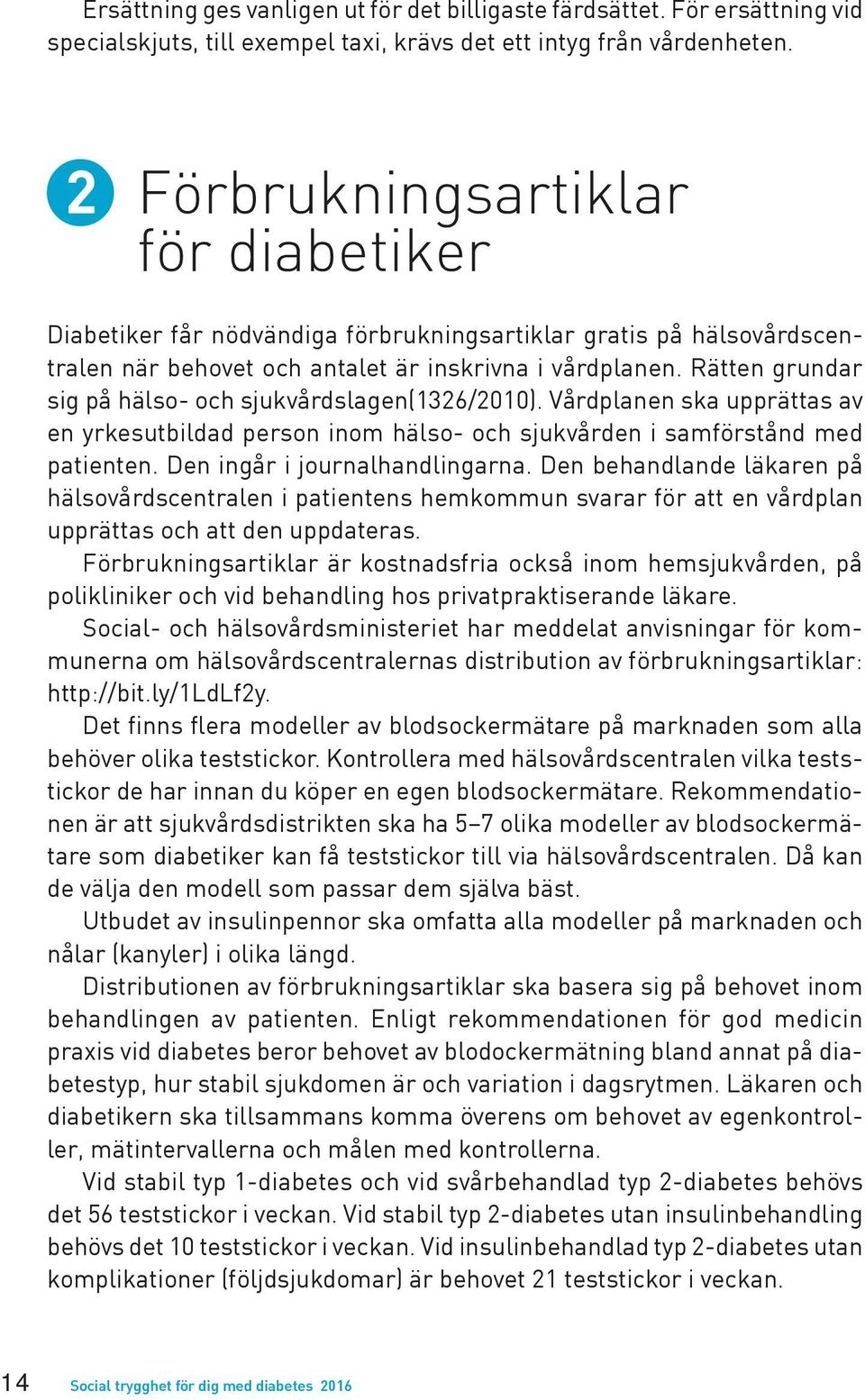 Rätten grundar sig på hälso- och sjukvårdslagen(1326/2010). Vårdplanen ska upprättas av en yrkesutbildad person inom hälso- och sjukvården i samförstånd med patienten. Den ingår i journalhandlingarna.