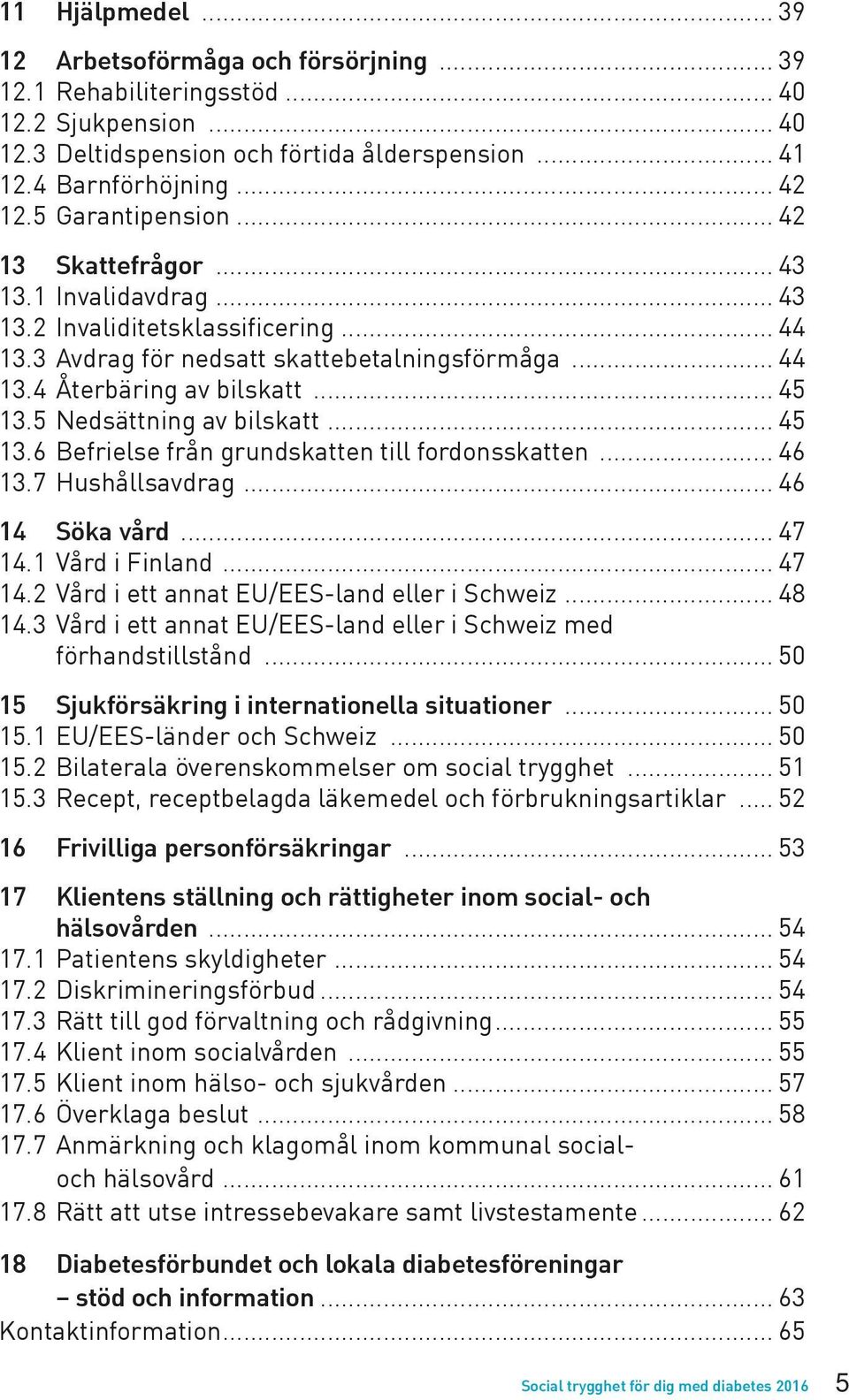 5 Nedsättning av bilskatt... 45 13.6 Befrielse från grundskatten till fordonsskatten... 46 13.7 Hushållsavdrag... 46 14 Söka vård... 47 14.1 Vård i Finland... 47 14.2 Vård i ett annat EU/EES-land eller i Schweiz.