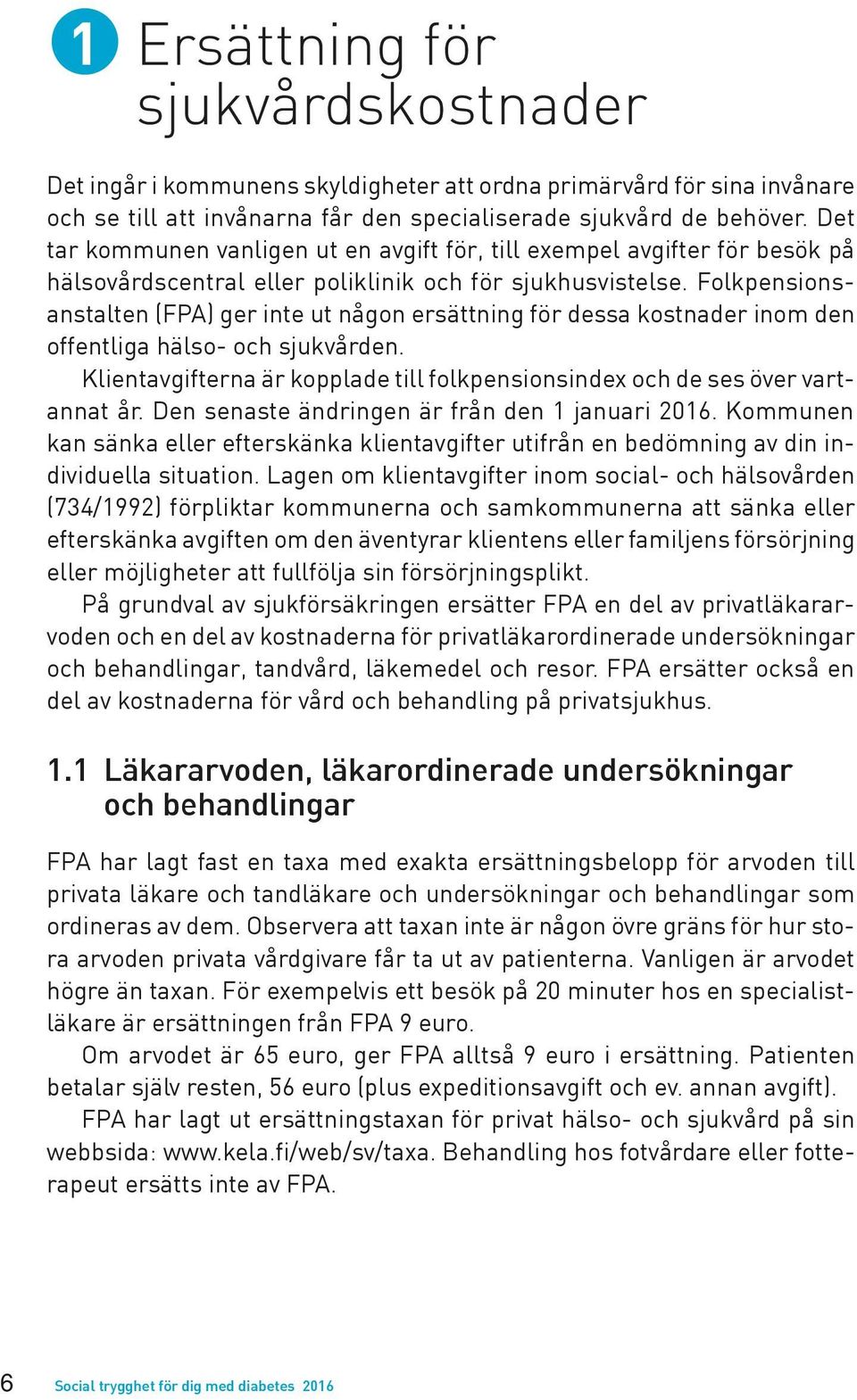 Folkpensionsanstalten (FPA) ger inte ut någon ersättning för dessa kostnader inom den offentliga hälso- och sjukvården.