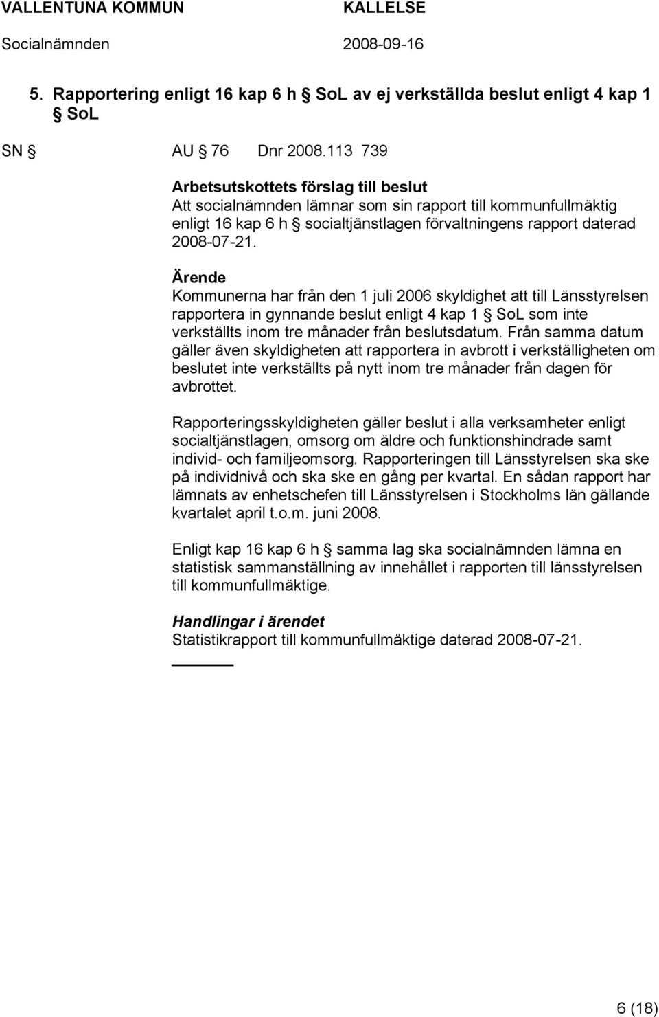 Ärende Kommunerna har från den 1 juli 2006 skyldighet att till Länsstyrelsen rapportera in gynnande beslut enligt 4 kap 1 SoL som inte verkställts inom tre månader från beslutsdatum.