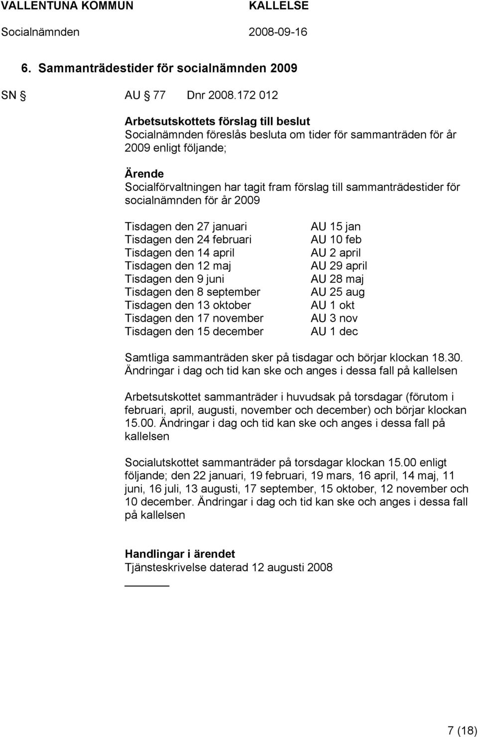 sammanträdestider för socialnämnden för år 2009 Tisdagen den 27 januari Tisdagen den 24 februari Tisdagen den 14 april Tisdagen den 12 maj Tisdagen den 9 juni Tisdagen den 8 september Tisdagen den 13