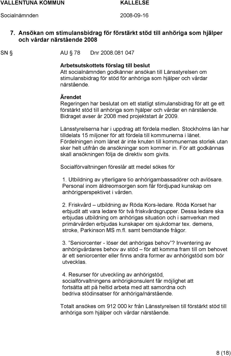 Ärendet Regeringen har beslutat om ett statligt stimulansbidrag för att ge ett förstärkt stöd till anhöriga som hjälper och vårdar en närstående. Bidraget avser år 2008 med projektstart år 2009.