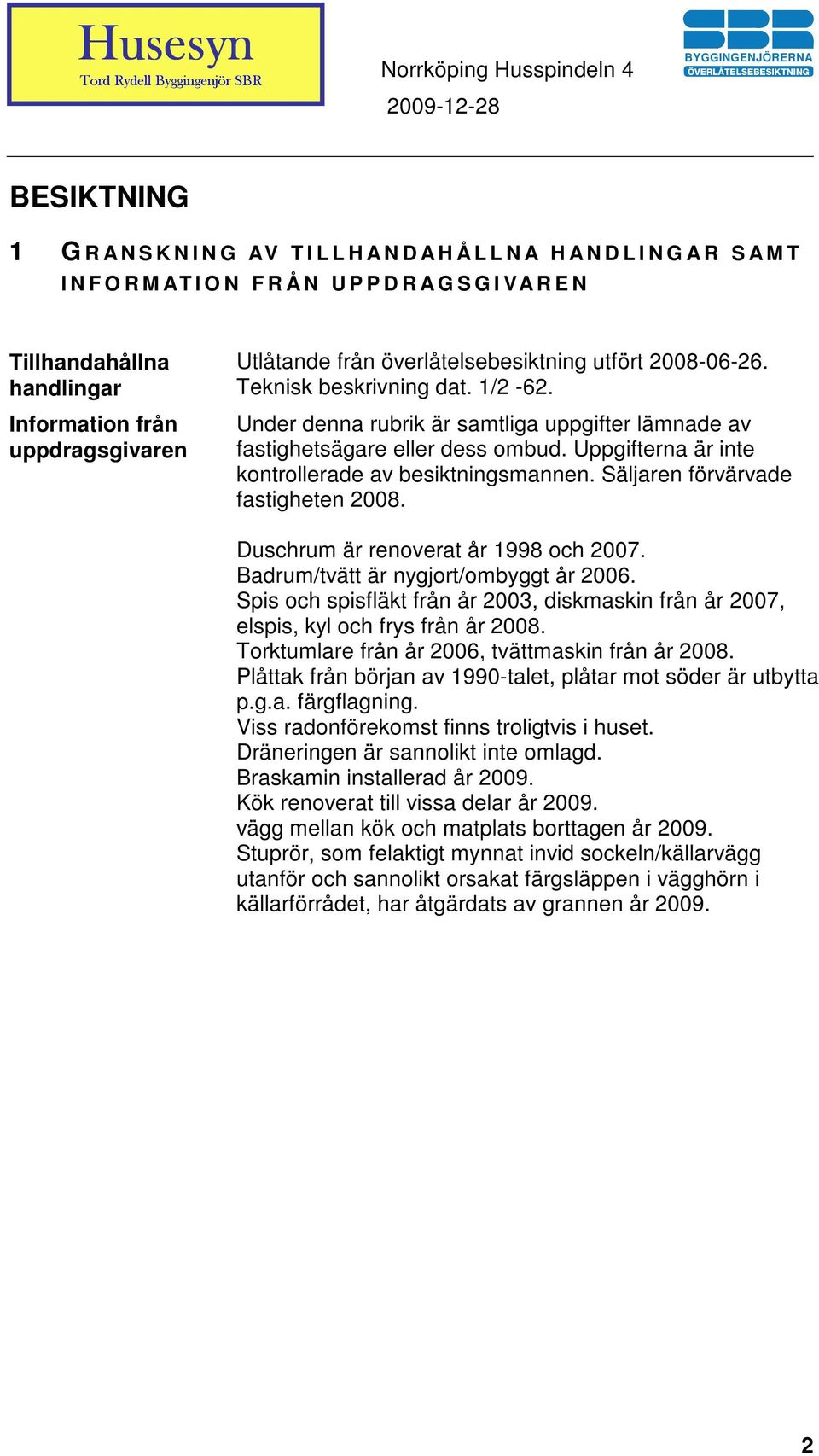 Uppgifterna är inte kontrollerade av besiktningsmannen. Säljaren förvärvade fastigheten 2008. Duschrum är renoverat år 1998 och 2007. Badrum/tvätt är nygjort/ombyggt år 2006.