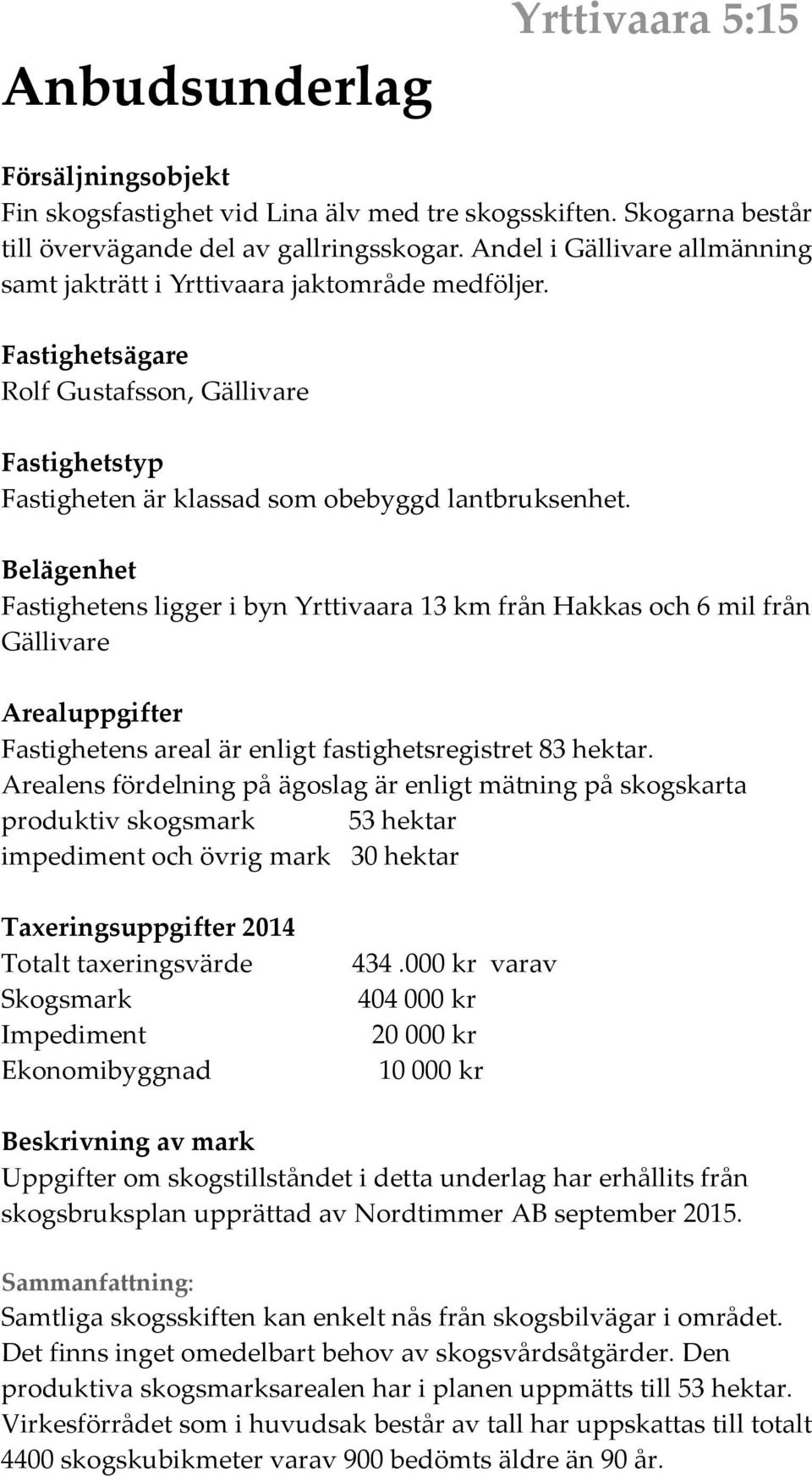 Belägenhet Fastighetens ligger i byn Yrttivaara 13 km från Hakkas och 6 mil från Gällivare Arealuppgifter Fastighetens areal är enligt fastighetsregistret 83 hektar.